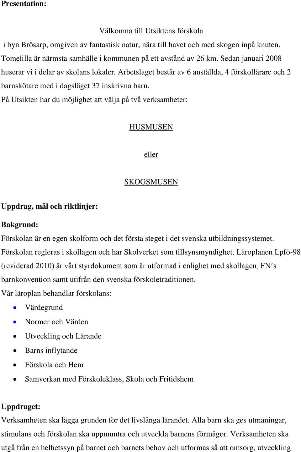 På Utsikten har du möjlighet att välja på två verksamheter: HUSMUSEN eller SKOGSMUSEN Uppdrag, mål och riktlinjer: Bakgrund: Förskolan är en egen skolform och det första steget i det svenska