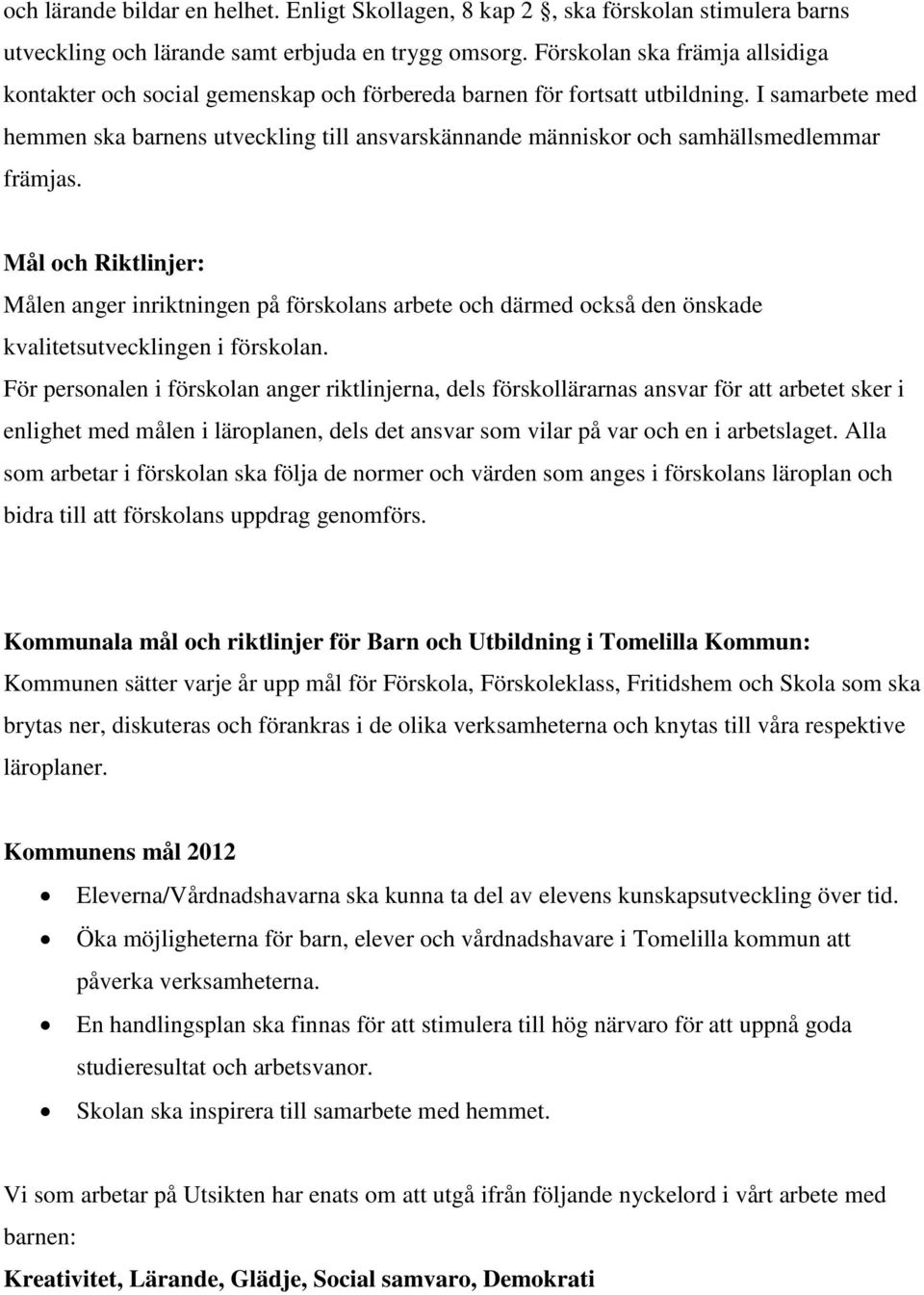 I samarbete med hemmen ska barnens utveckling till ansvarskännande människor och samhällsmedlemmar främjas.