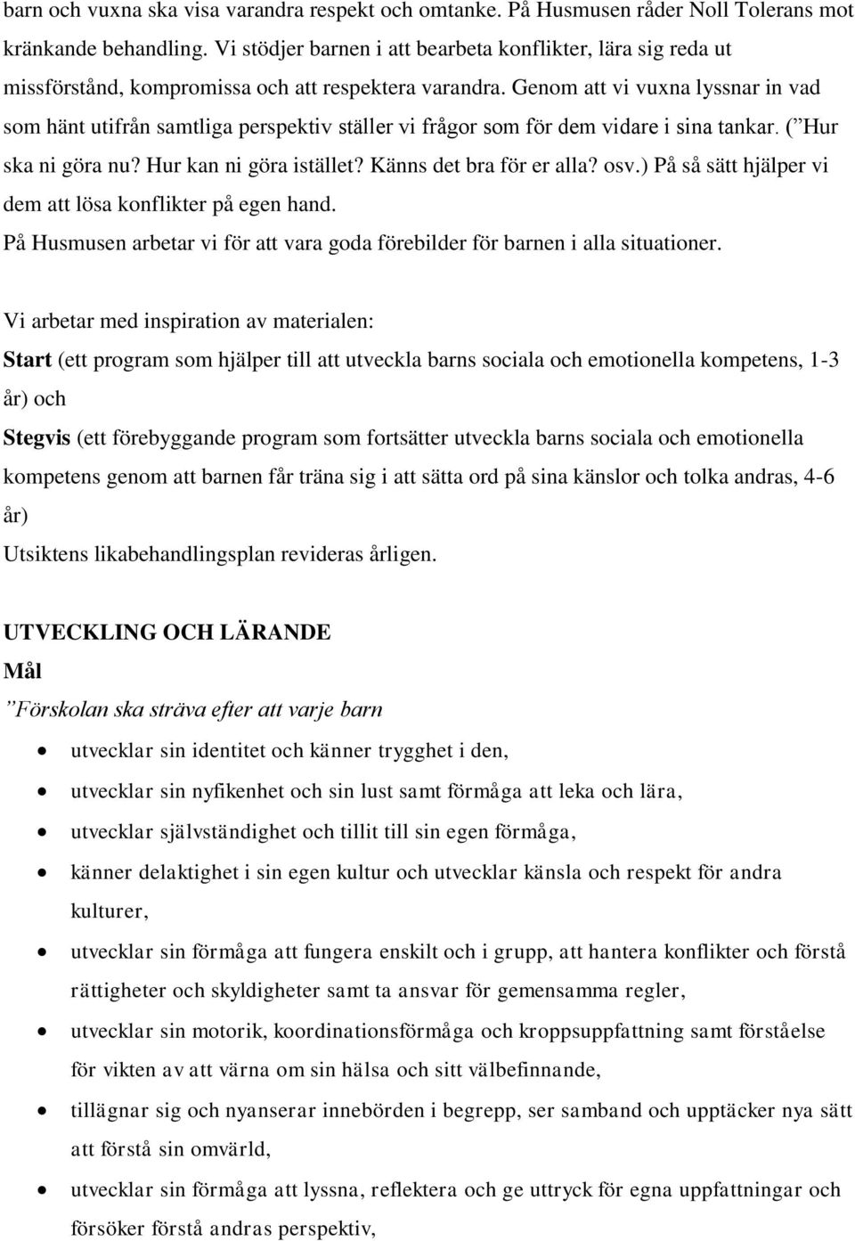 Genom att vi vuxna lyssnar in vad som hänt utifrån samtliga perspektiv ställer vi frågor som för dem vidare i sina tankar. ( Hur ska ni göra nu? Hur kan ni göra istället? Känns det bra för er alla?