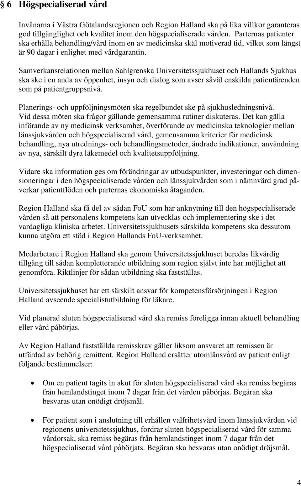 Samverkansrelationen mellan Sahlgrenska Universitetssjukhuset och Hallands Sjukhus ska ske i en anda av öppenhet, insyn och dialog som avser såväl enskilda patientärenden som på patientgruppsnivå.