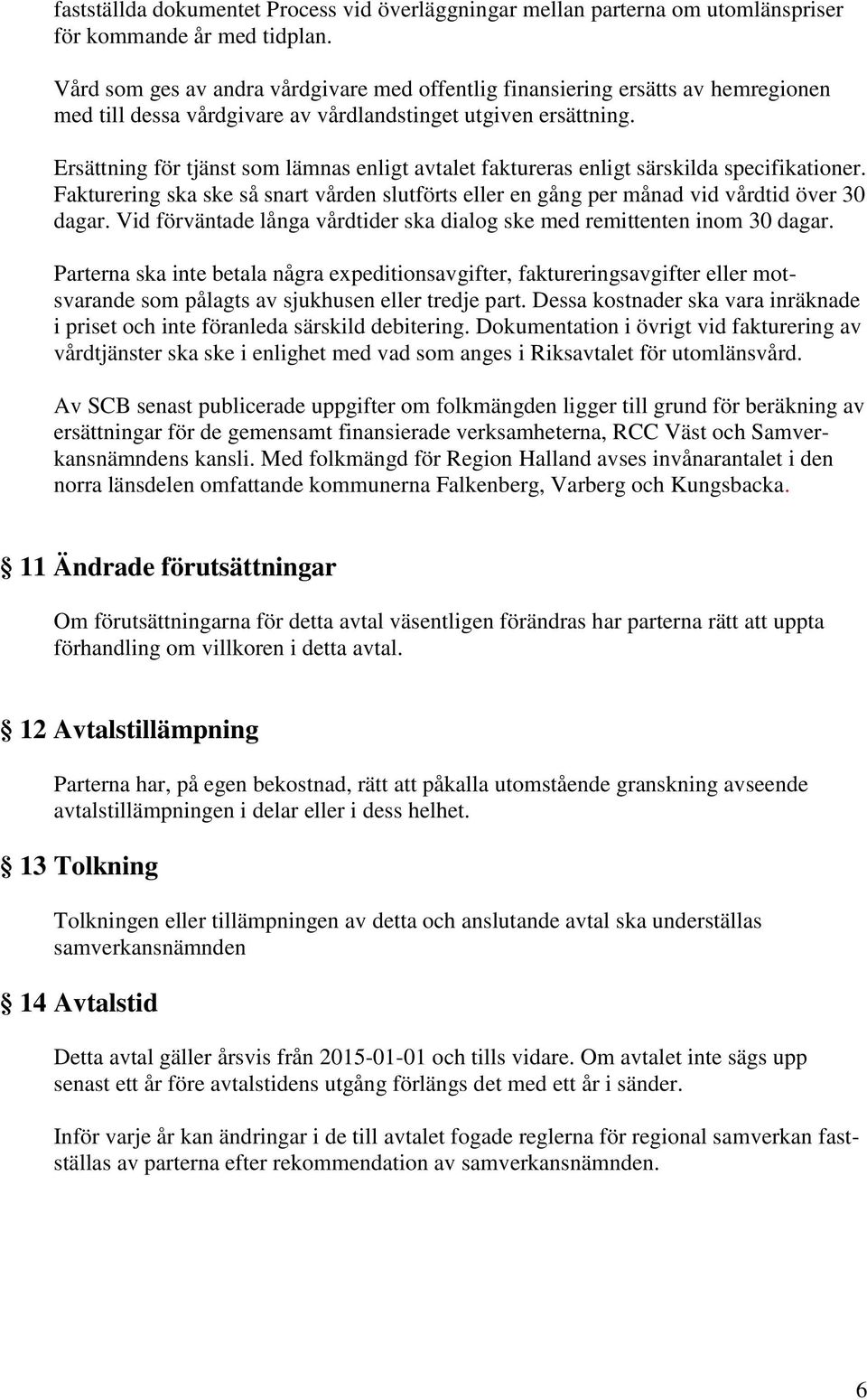 Ersättning för tjänst som lämnas enligt avtalet faktureras enligt särskilda specifikationer. Fakturering ska ske så snart vården slutförts eller en gång per månad vid vårdtid över 30 dagar.