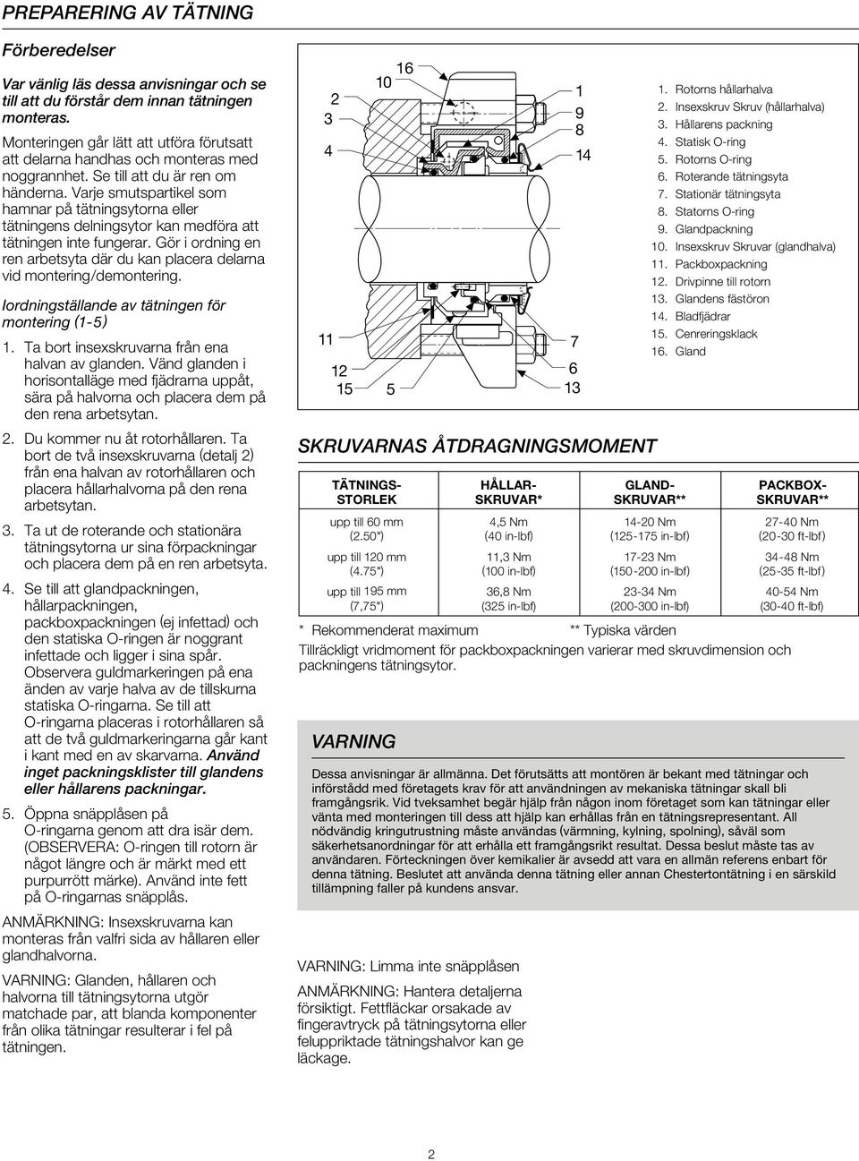 Varje smutspartikel som hamnar på tätningsytorna eller tätningens delningsytor kan medföra att tätningen inte fungerar.