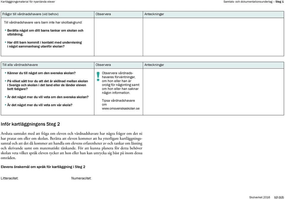 På vilket sätt tror du att det är skillnad mellan skolan i Sverige och skolan i det land eller de länder eleven bott tidigare? Är det något mer du vill veta om den svenska skolan?