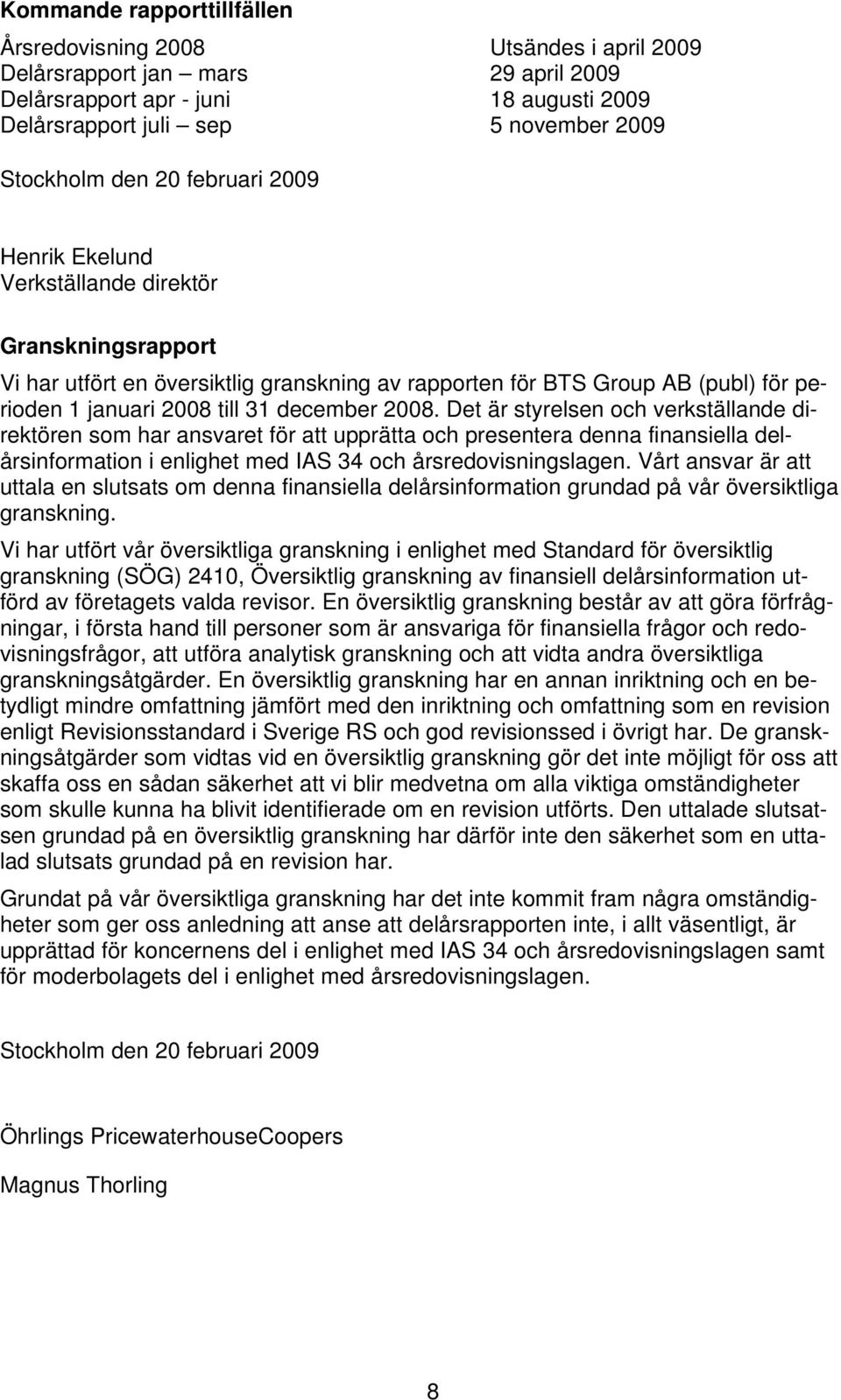 2008. Det är styrelsen och verkställande direktören som har ansvaret för att upprätta och presentera denna finansiella delårsinformation i enlighet med IAS 34 och årsredovisningslagen.