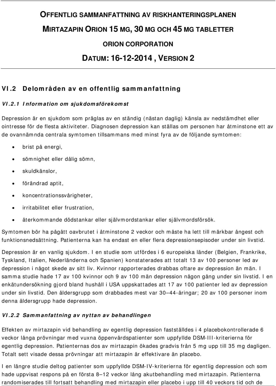 Diagnosen depression kan ställas om personen har åtminstone ett av de ovannämnda centrala symtomen tillsammans med minst fyra av de följande symtomen: brist på energi, sömnighet eller dålig sömn,