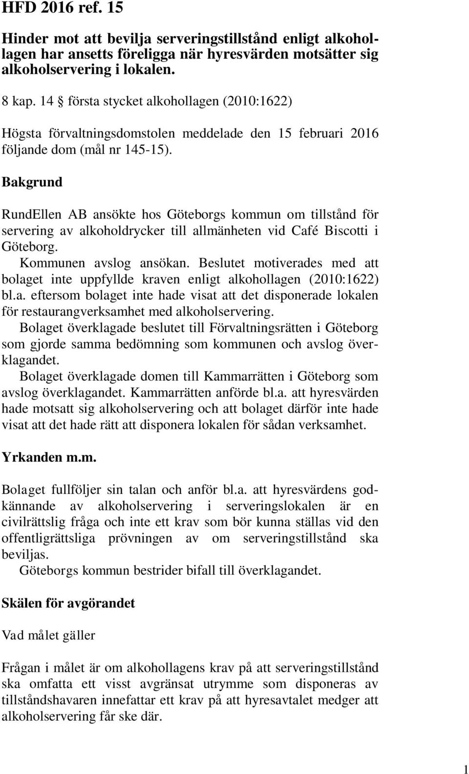 Bakgrund RundEllen AB ansökte hos Göteborgs kommun om tillstånd för servering av alkoholdrycker till allmänheten vid Café Biscotti i Göteborg. Kommunen avslog ansökan.