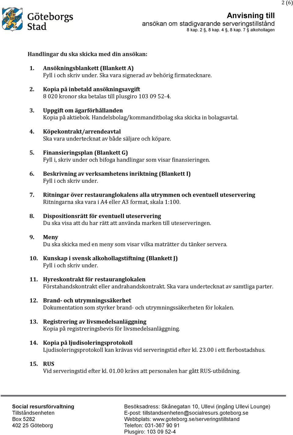 Köpekontrakt/arrendeavtal Ska vara undertecknat av både säljare och köpare. 5. Finansieringsplan (Blankett G) Fyll i, skriv under och bifoga handlingar som visar finansieringen. 6.