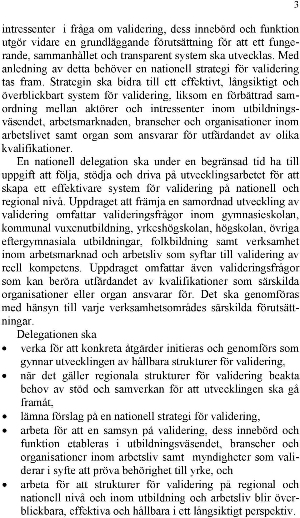 Strategin ska bidra till ett effektivt, långsiktigt och överblickbart system för validering, liksom en förbättrad samordning mellan aktörer och intressenter inom utbildningsväsendet, arbetsmarknaden,