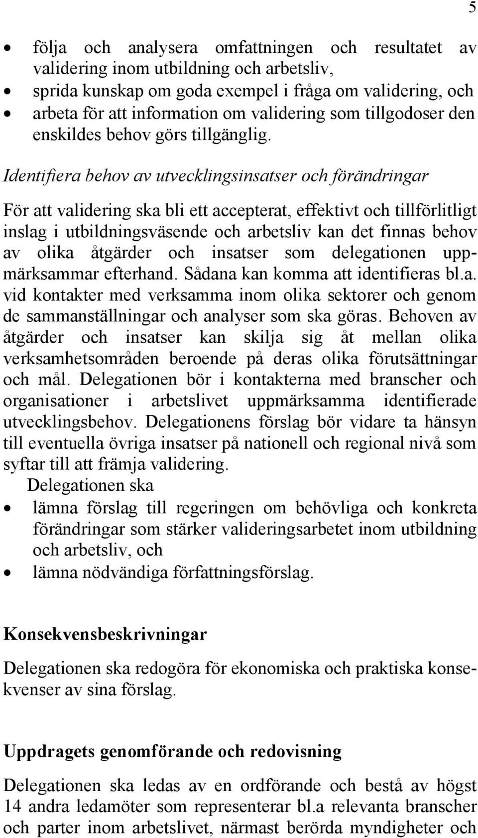Identifiera behov av utvecklingsinsatser och förändringar För att validering ska bli ett accepterat, effektivt och tillförlitligt inslag i utbildningsväsende och arbetsliv kan det finnas behov av