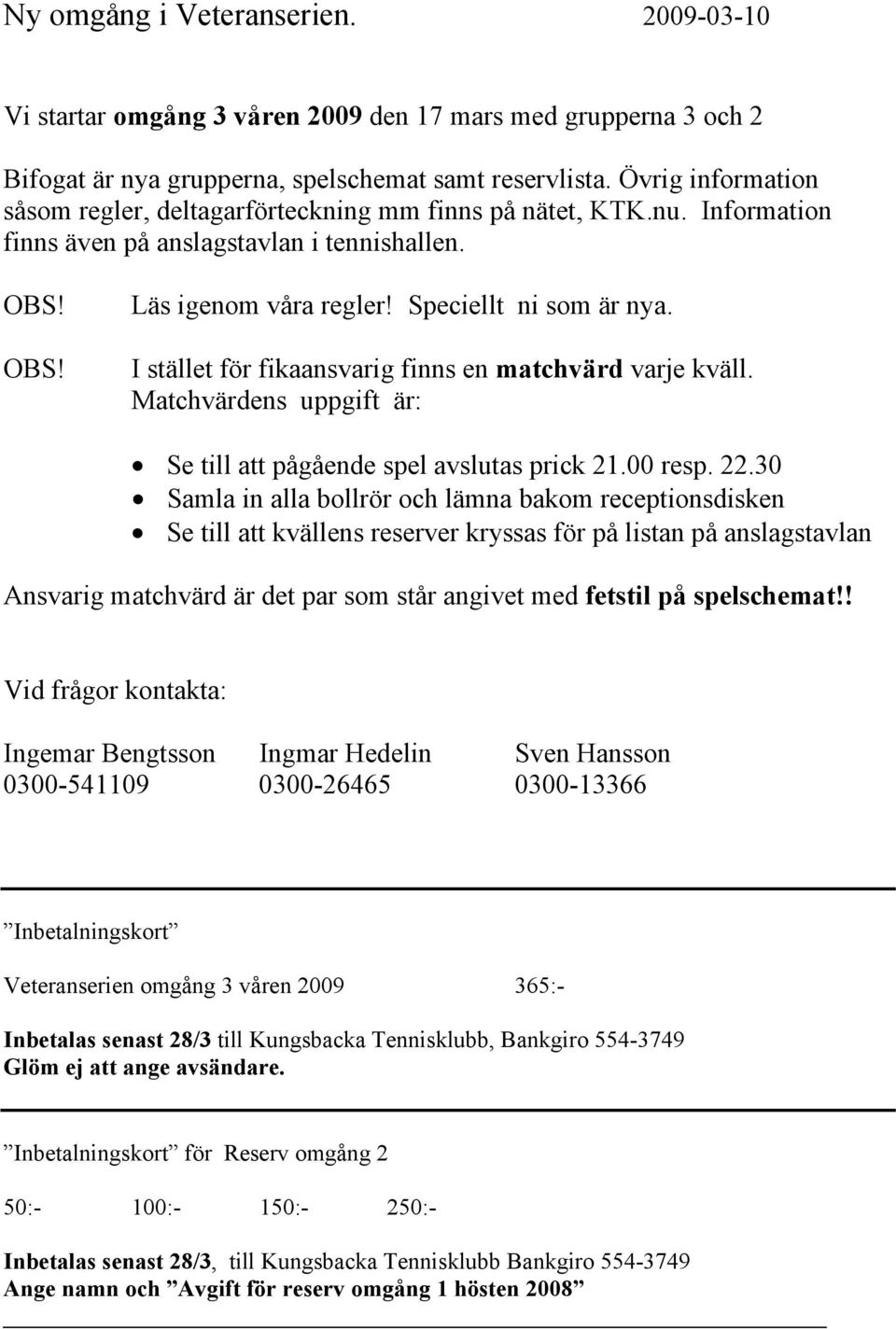 I stället för fikaansvarig finns en matchvärd varje kväll. Matchvärdens uppgift är: Se till att pågående spel avslutas prick 21.00 resp. 22.