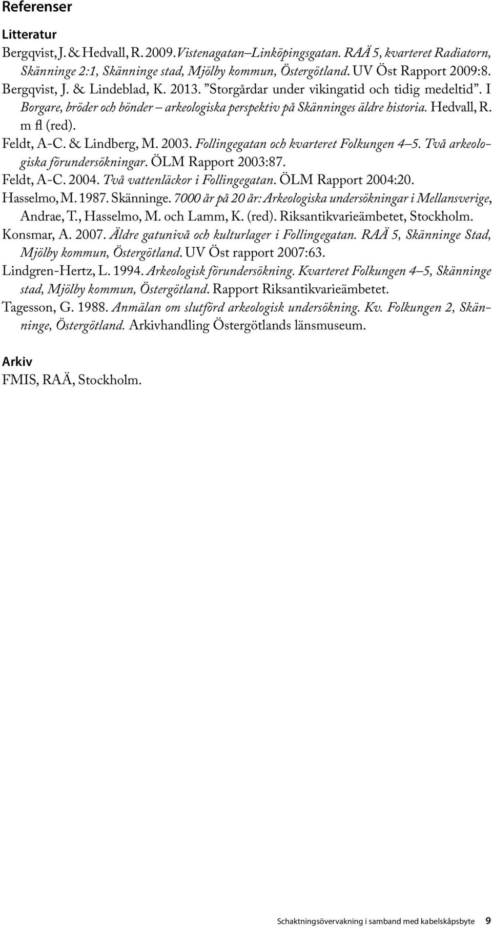 Feldt, A-C. & Lindberg, M. 2003. Follingegatan och kvarteret Folkungen 4 5. Två arkeologiska förundersökningar. ÖLM Rapport 2003:87. Feldt, A-C. 2004. Två vattenläckor i Follingegatan.