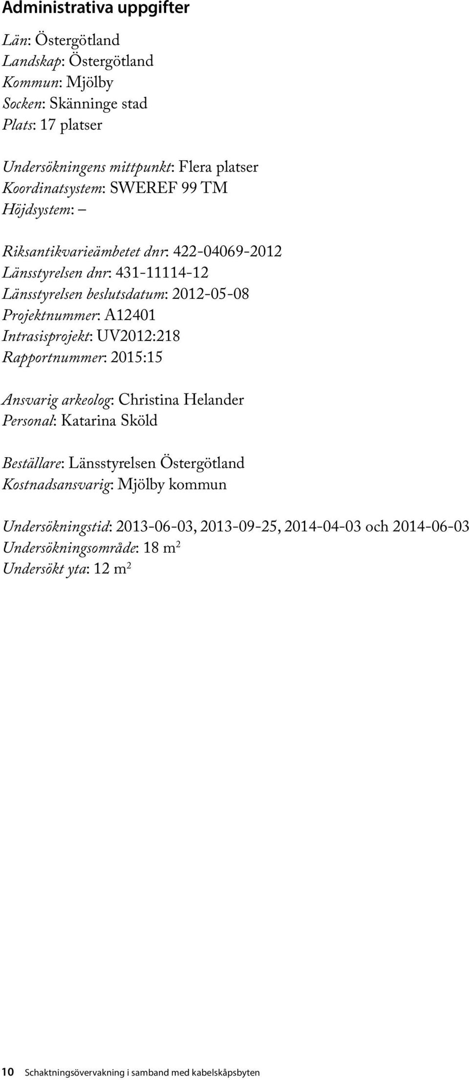 A12401 Intrasisprojekt: UV2012:218 Rapportnummer: 2015:15 Ansvarig arkeolog: Christina Helander Personal: Katarina Sköld Beställare: Länsstyrelsen Östergötland