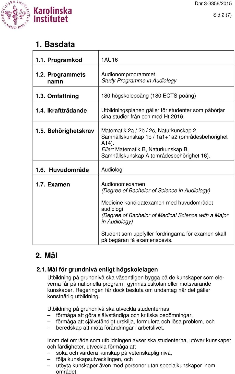 Behörighetskrav Matematik 2a / 2b / 2c, Naturkunskap 2, Samhällskunskap 1b / 1a1+1a2 (områdesbehörighet A14). Eller: Matematik B, Naturkunskap B, Samhällskunskap A (områdesbehörighet 16)