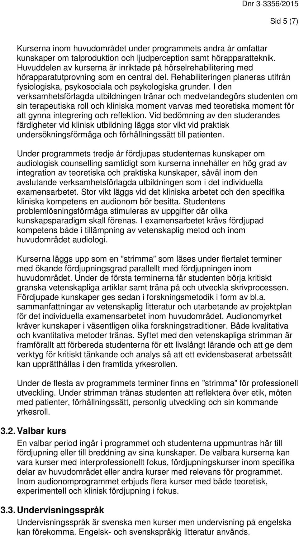 I den verksamhetsförlagda utbildningen tränar och medvetandegörs studenten om sin terapeutiska roll och kliniska moment varvas med teoretiska moment för att gynna integrering och reflektion.