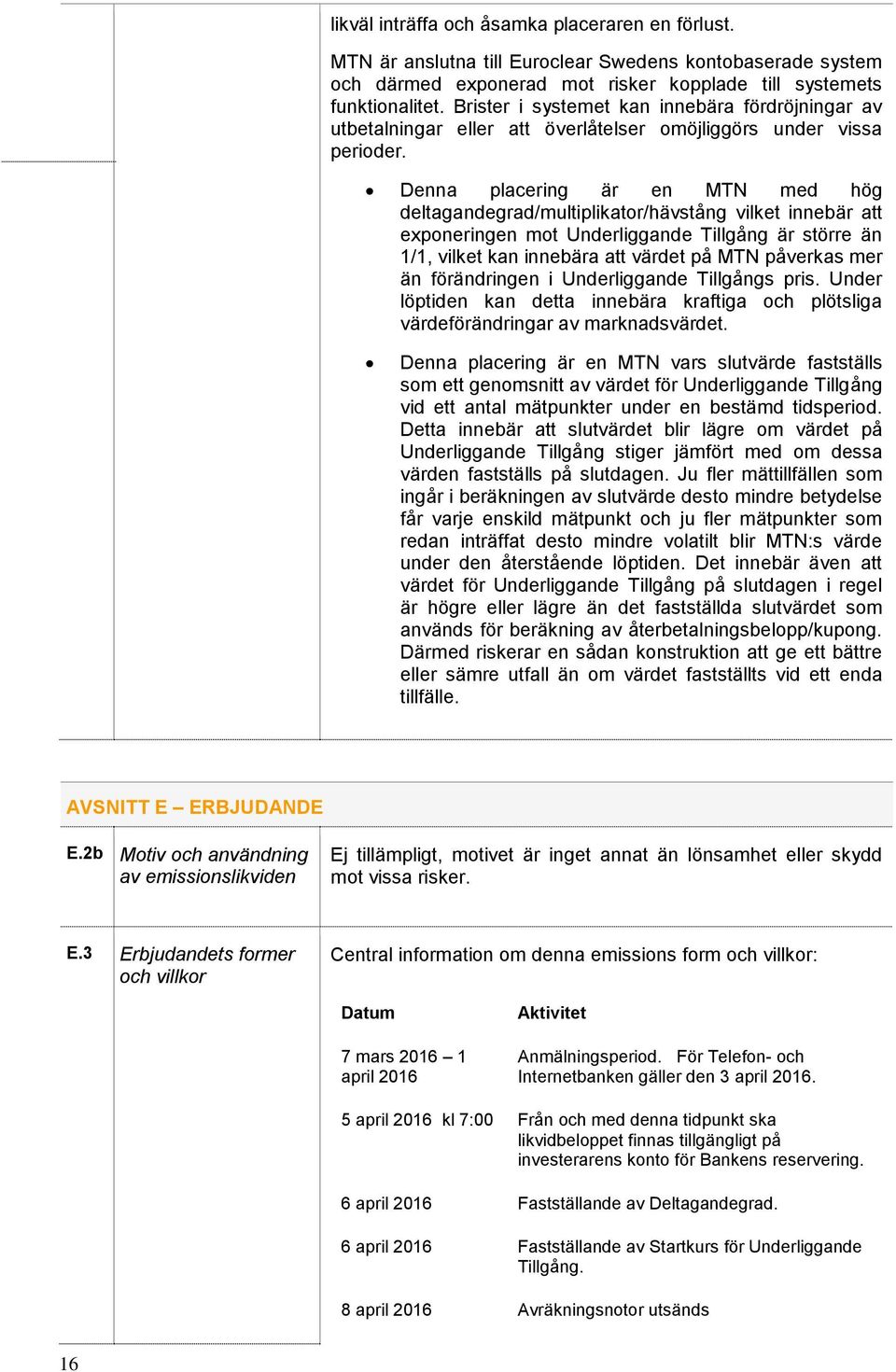 Denna placering är en MTN med hög deltagandegrad/multiplikator/hävstång vilket innebär att exponeringen mot Underliggande Tillgång är större än 1/1, vilket kan innebära att värdet på MTN påverkas mer