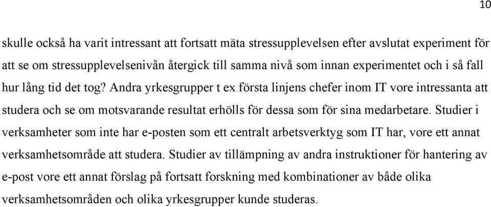 Andra yrkesgrupper t ex första linjens chefer inom IT vore intressanta att studera och se om motsvarande resultat erhölls för dessa som för sina medarbetare.