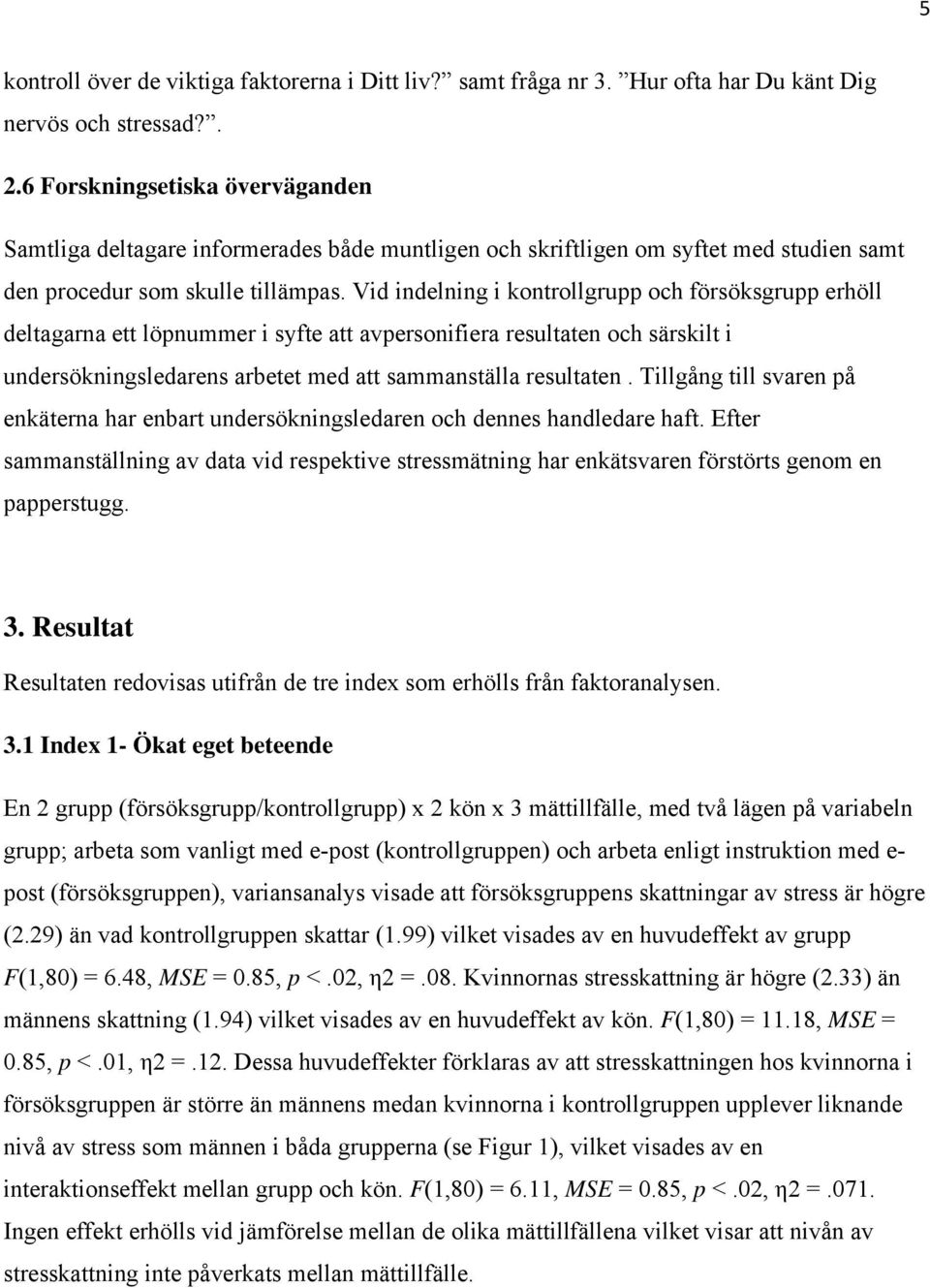 Vid indelning i kontrollgrupp och försöksgrupp erhöll deltagarna ett löpnummer i syfte att avpersonifiera resultaten och särskilt i undersökningsledarens arbetet med att sammanställa resultaten.