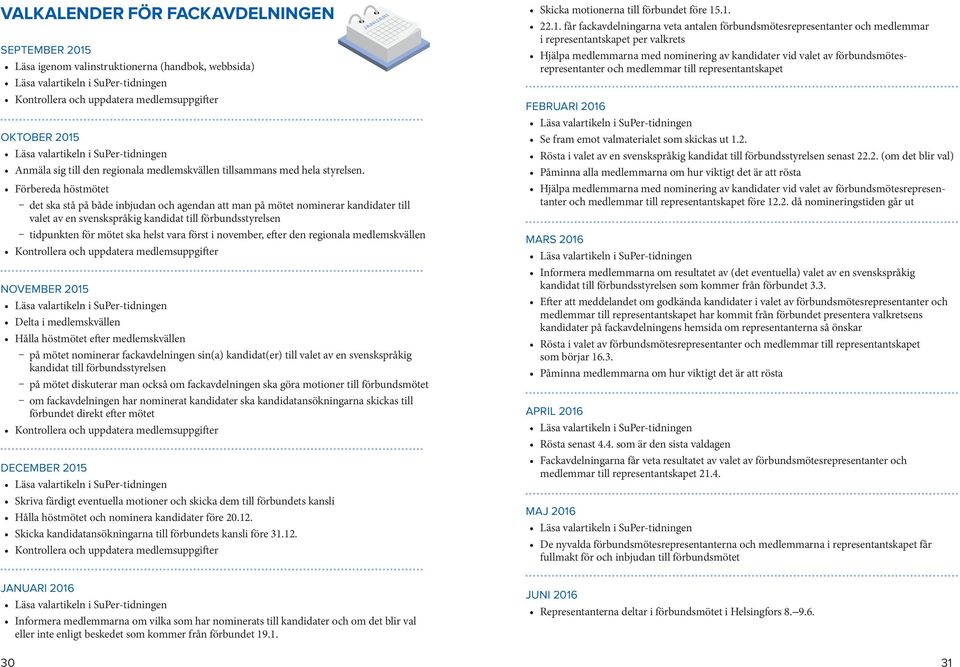 Förbereda höstmötet ȤȤ det ska stå på både inbjudan och agendan att man på mötet nominerar kandidater till valet av en svenskspråkig kandidat till förbundsstyrelsen ȤȤ tidpunkten för mötet ska helst