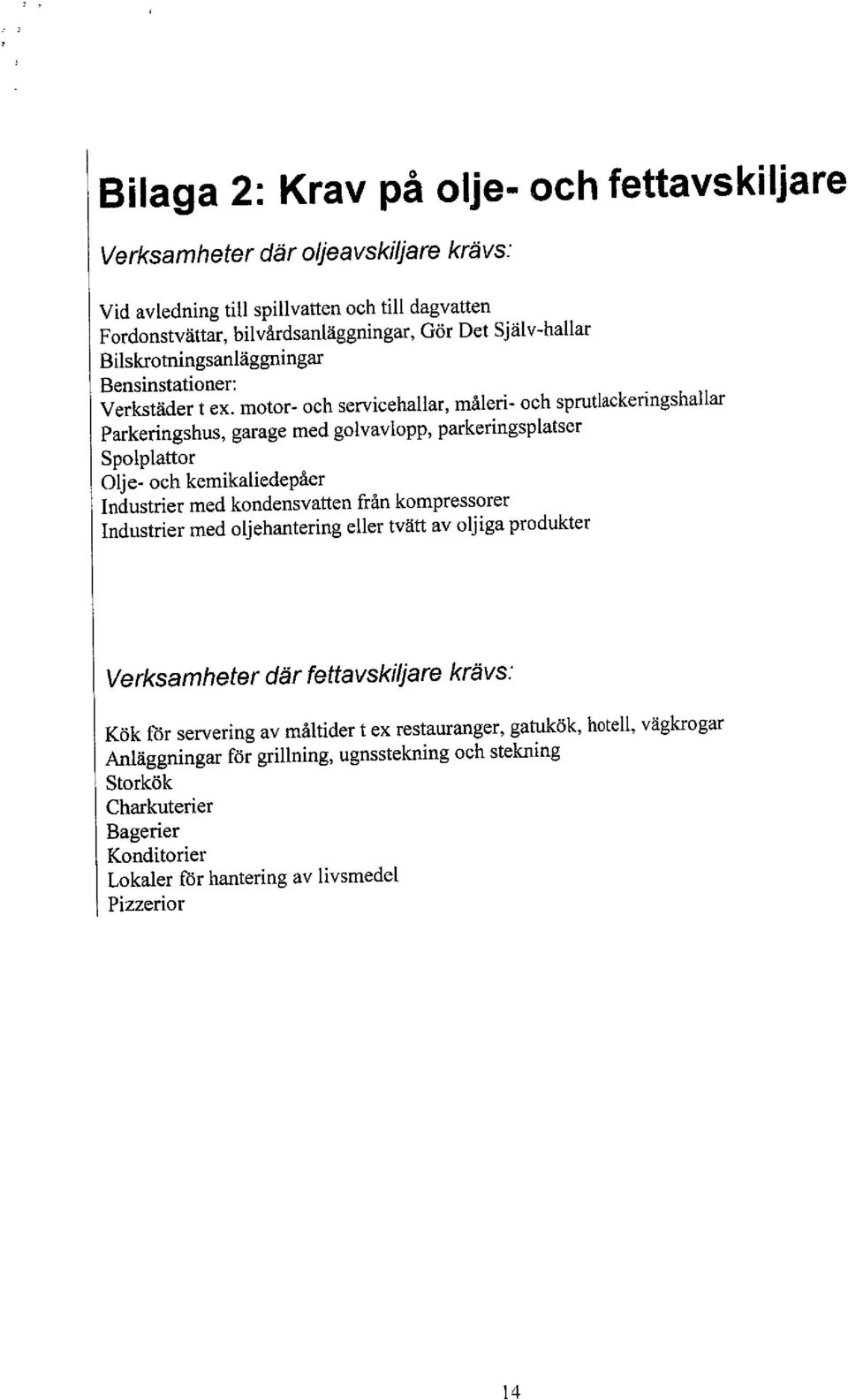 motor- och servicehallar, måleri- och sprutlackeringshallar Parkeringshus, garage med golvavlopp, parkeringsplatser Spolplattor Olje- och kemikaliedepåer Industrier med kondensvatten från