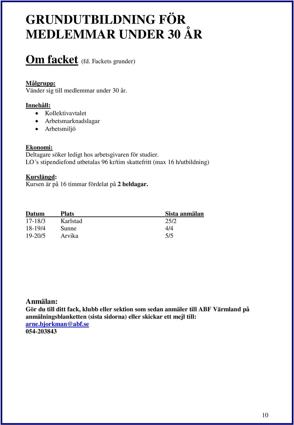 LO s stipendiefond utbetalas 96 kr/tim skattefritt (max 16 h/utbildning) Kurslängd: Kursen är på 16 timmar fördelat på 2 heldagar.