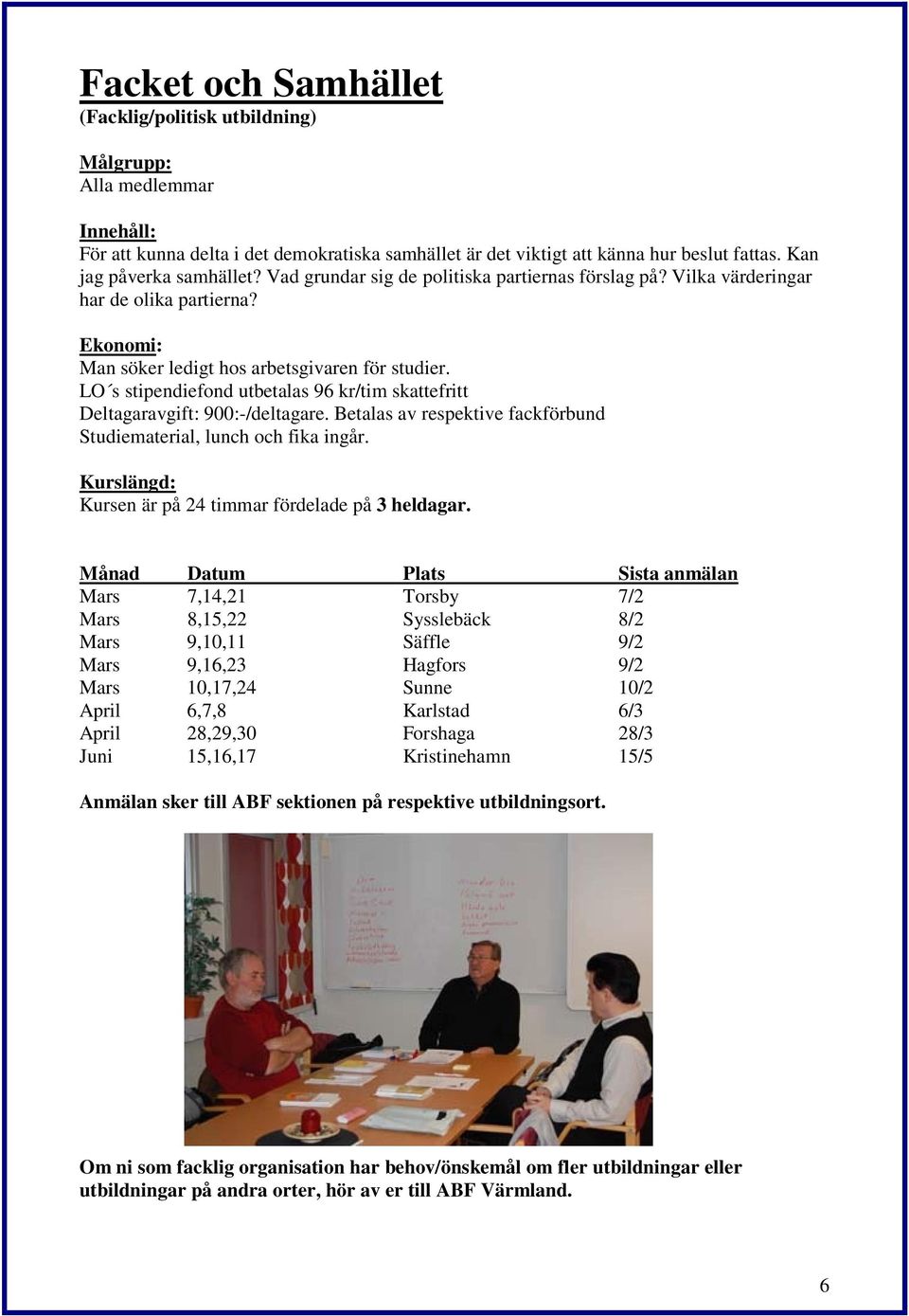 LO s stipendiefond utbetalas 96 kr/tim skattefritt Deltagaravgift: 900:-/deltagare. Betalas av respektive fackförbund Studiematerial, lunch och fika ingår.