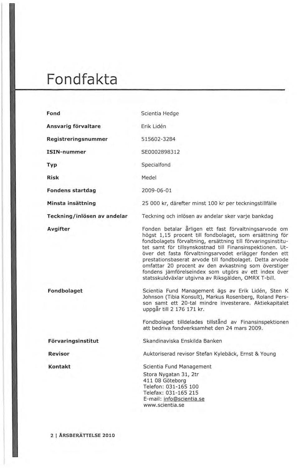 förvaltningsarvode om högst 1,15 procent till fondbolaget, som ersättning för fondbolagets förvaltning, ersättning till förvaringsinstitutet samt för tillsynskostnad till Finansinspektionen.