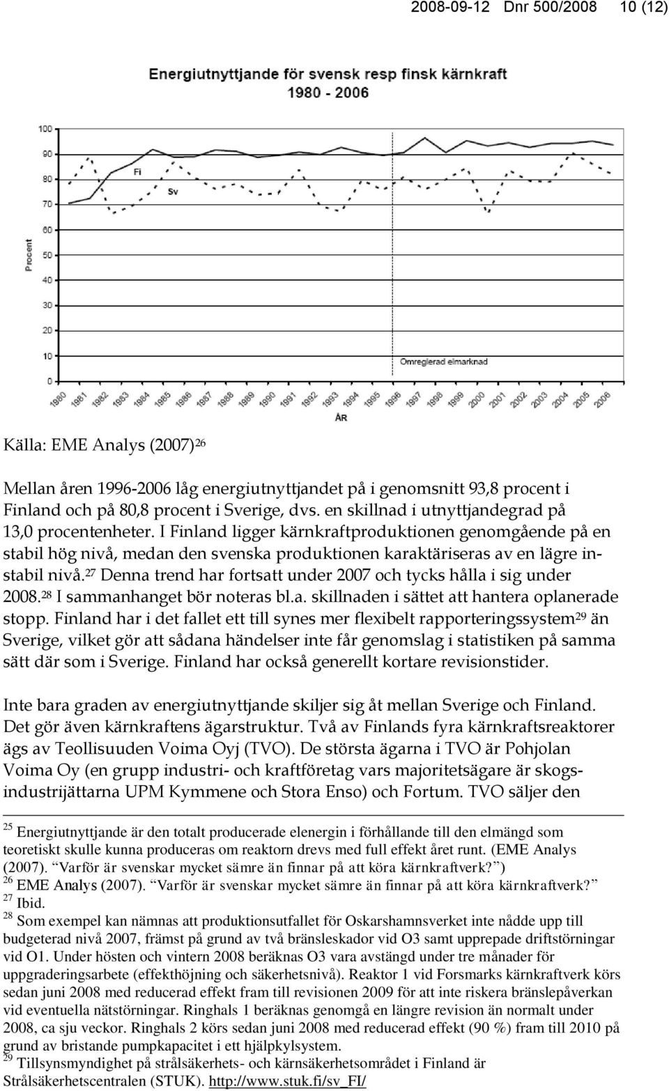 27 Denna trend har fortsatt under 2007 och tycks hålla i sig under 2008. 28 I sammanhanget bör noteras bl.a. skillnaden i sättet att hantera oplanerade stopp.