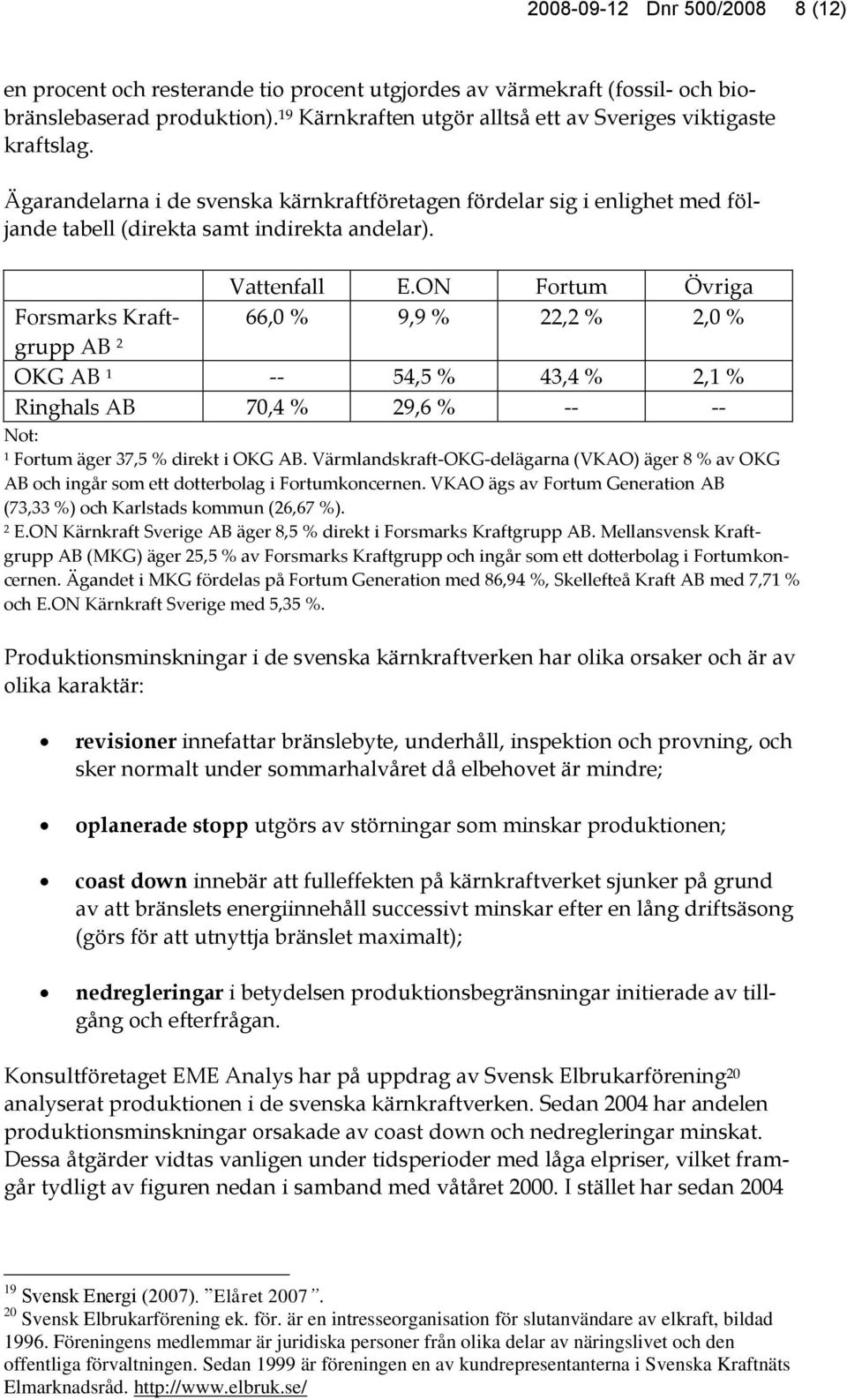 Vattenfall E.ON Fortum Övriga Forsmarks Kraftgrupp 66,0 % 9,9 % 22,2 % 2,0 % AB 2 OKG AB 1 -- 54,5 % 43,4 % 2,1 % Ringhals AB 70,4 % 29,6 % -- -- Not: 1 Fortum äger 37,5 % direkt i OKG AB.