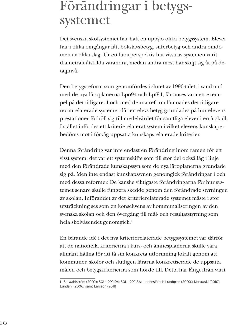 Den betygsreform som genomfördes i slutet av 1990-talet, i samband med de nya läroplanerna Lpo94 och Lpf94, får anses vara ett exempel på det tidigare.