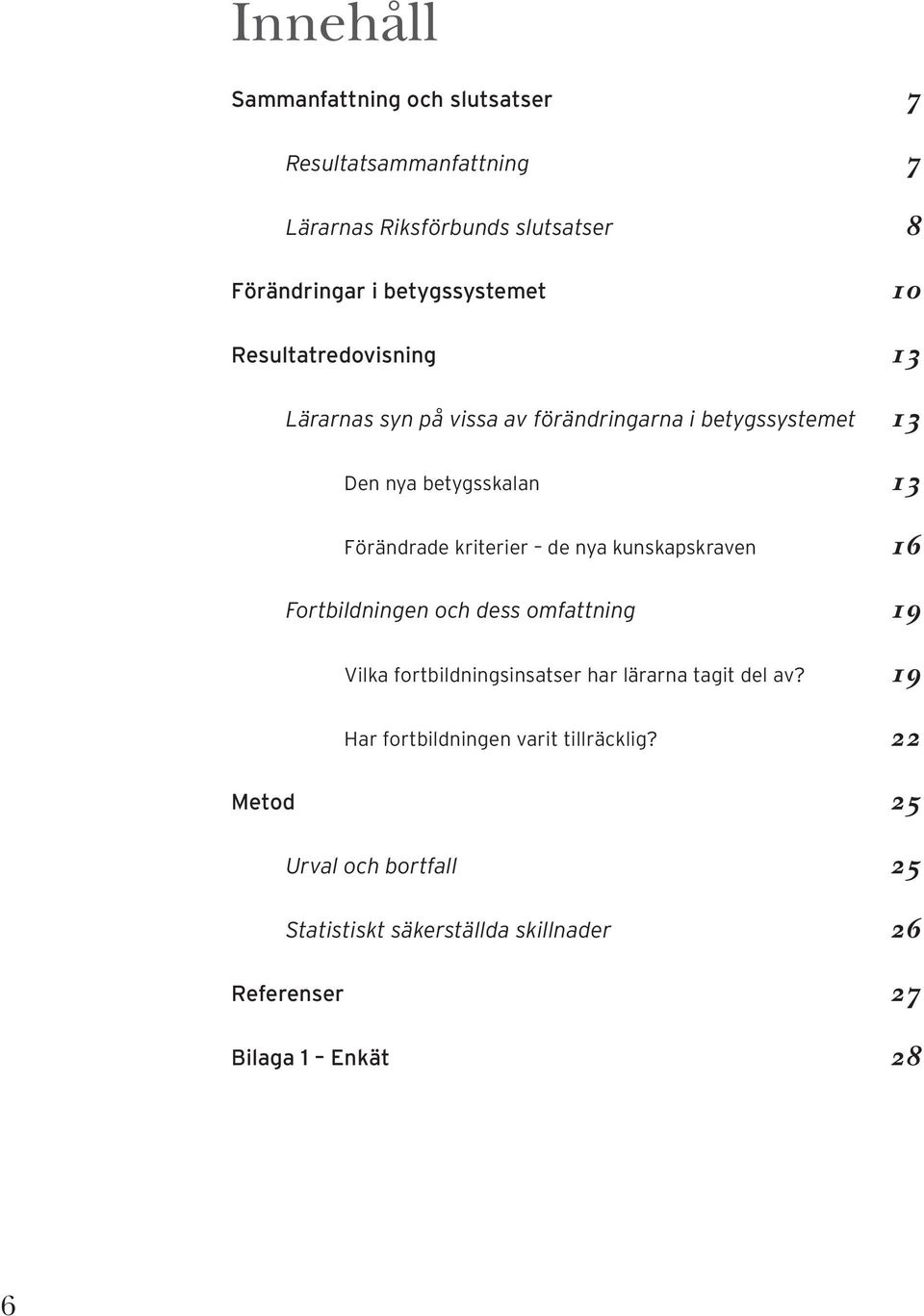 de nya kunskapskraven 16 Fortbildningen och dess omfattning 19 Vilka fortbildningsinsatser har lärarna tagit del av?