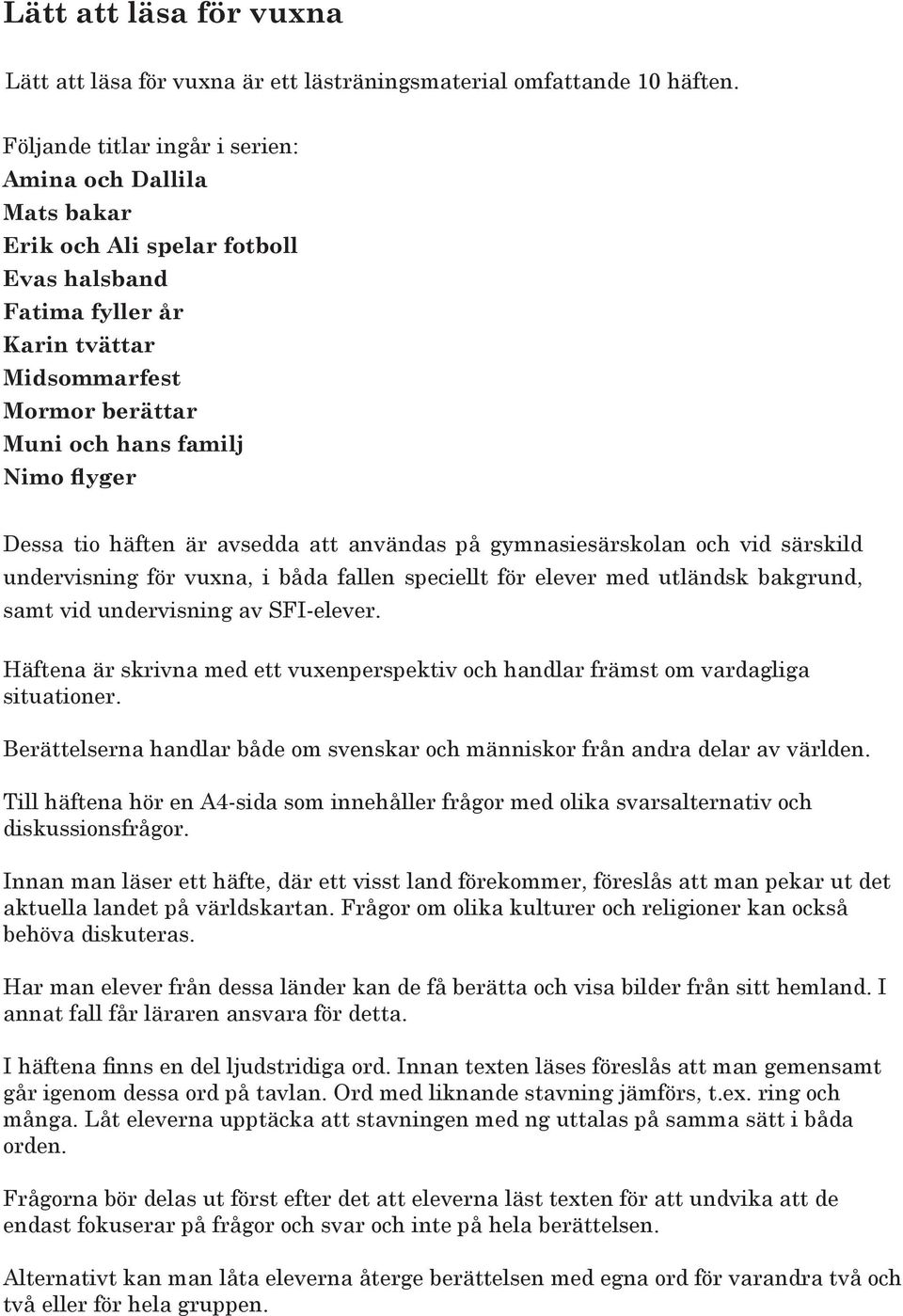 Dessa tio häften är avsedda att användas på gymnasiesärskolan och vid särskild undervisning för vuxna, i båda fallen speciellt för elever med utländsk bakgrund, samt vid undervisning av SFI-elever.