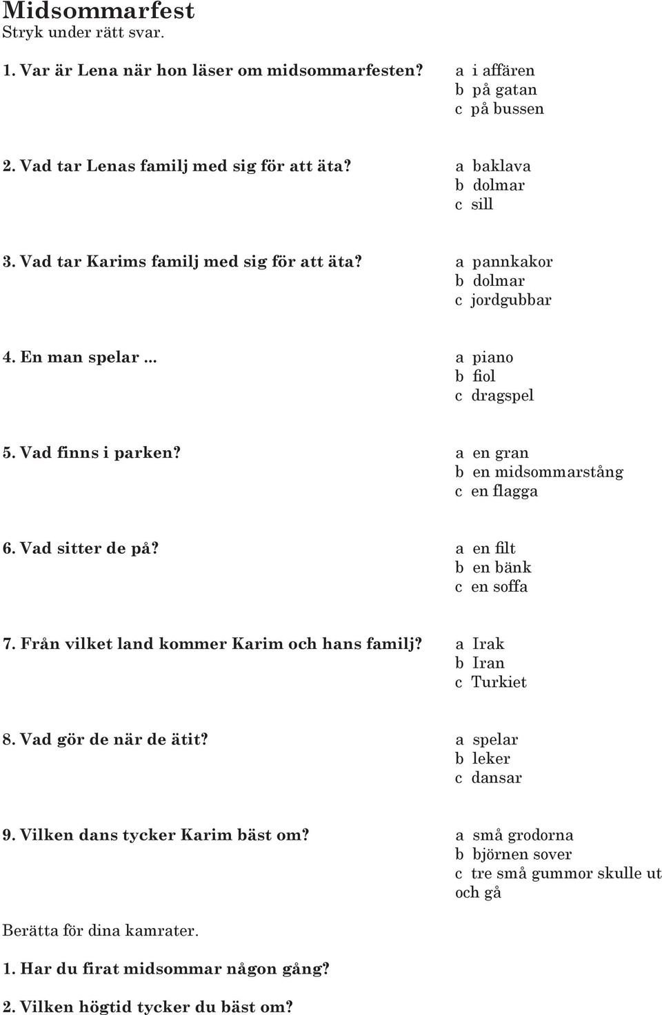 a en gran b en midsommarstång c en flagga 6. Vad sitter de på? a en filt b en bänk c en soffa 7. Från vilket land kommer Karim och hans familj? a Irak b Iran c Turkiet 8.