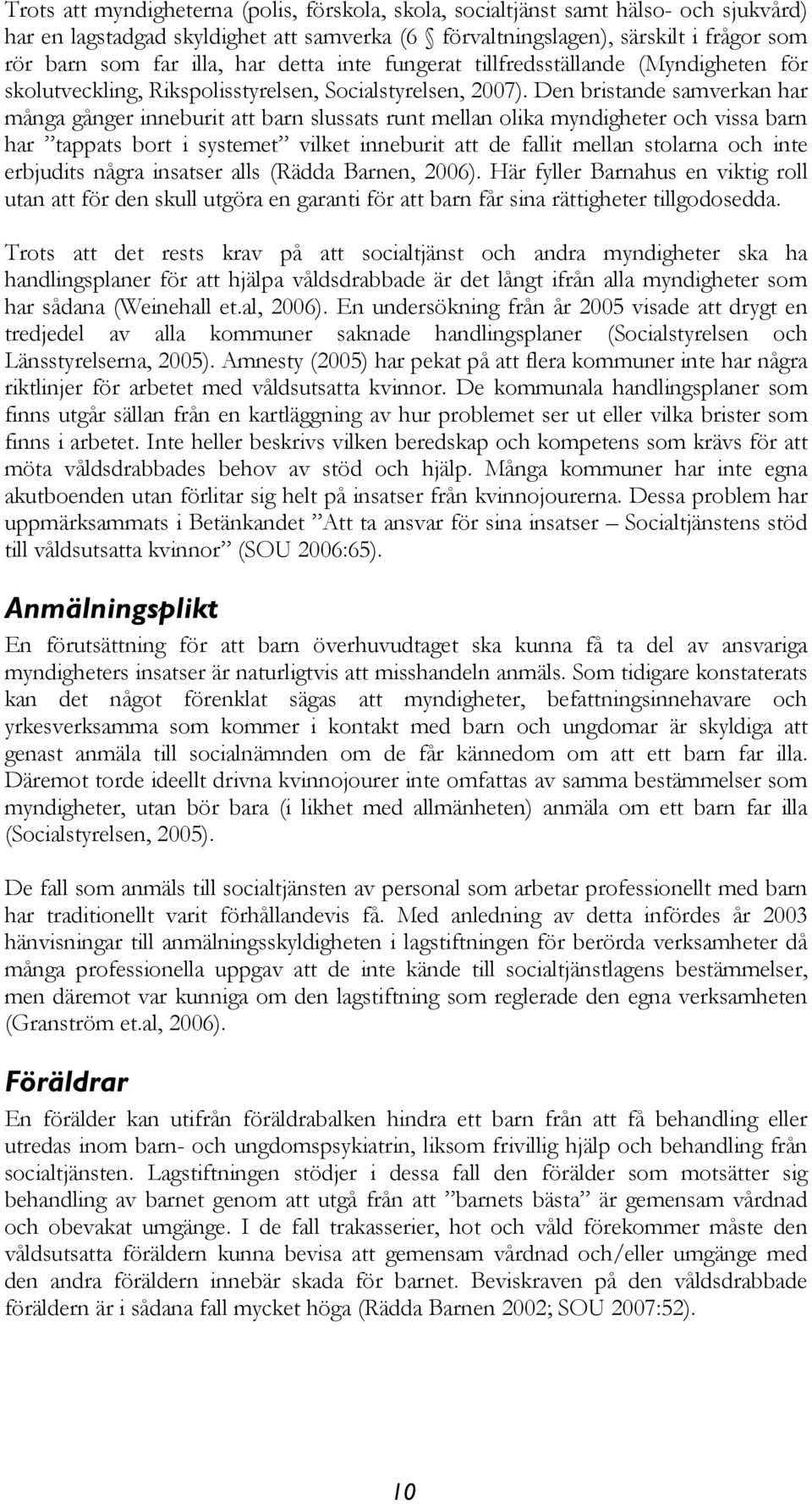 Den bristande samverkan har många gånger inneburit att barn slussats runt mellan olika myndigheter och vissa barn har tappats bort i systemet vilket inneburit att de fallit mellan stolarna och inte