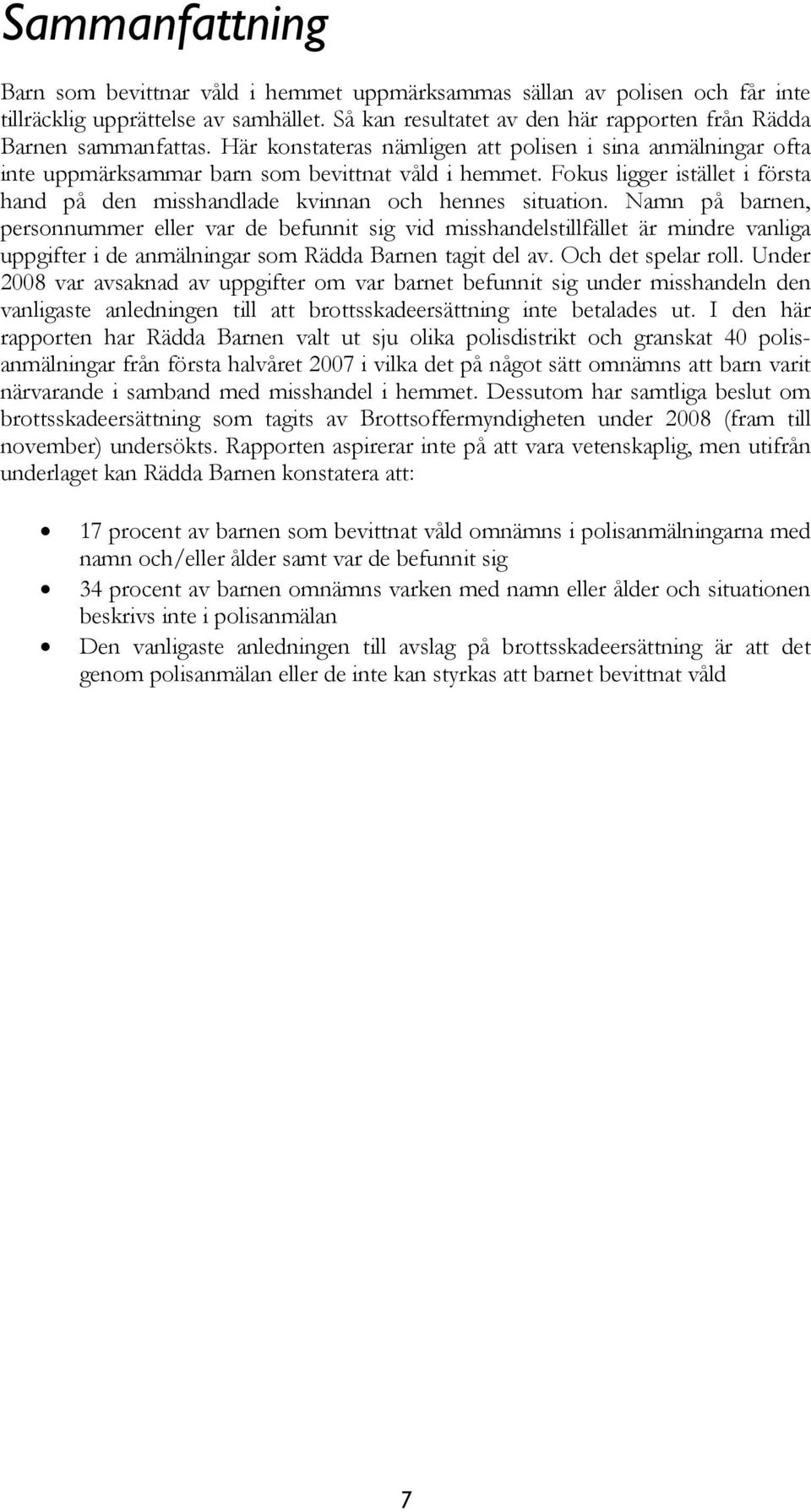 Fokus ligger istället i första hand på den misshandlade kvinnan och hennes situation.