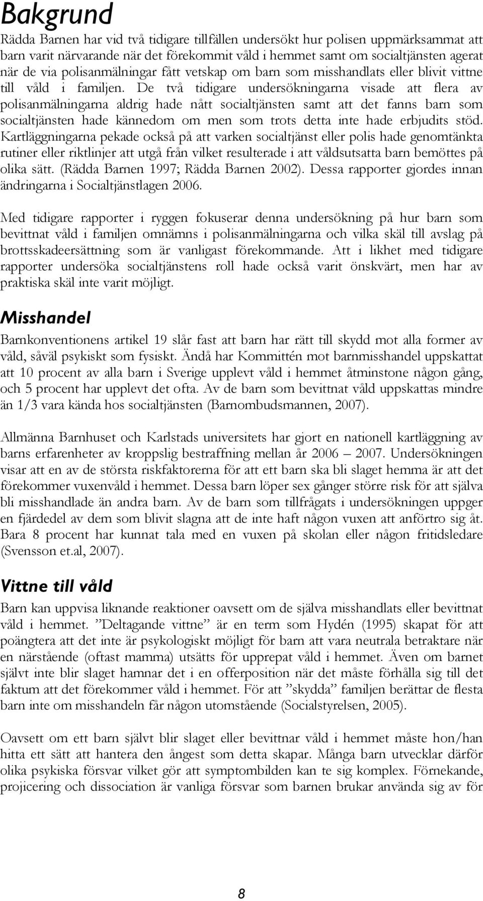 De två tidigare undersökningarna visade att flera av polisanmälningarna aldrig hade nått socialtjänsten samt att det fanns barn som socialtjänsten hade kännedom om men som trots detta inte hade