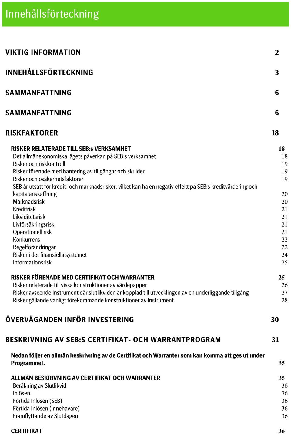 en negativ effekt på SEB:s kreditvärdering och kapitalanskaffning 20 Marknadsrisk 20 Kreditrisk 21 Likviditetsrisk 21 Livförsäkringsrisk 21 Operationell risk 21 Konkurrens 22 Regelförändringar 22