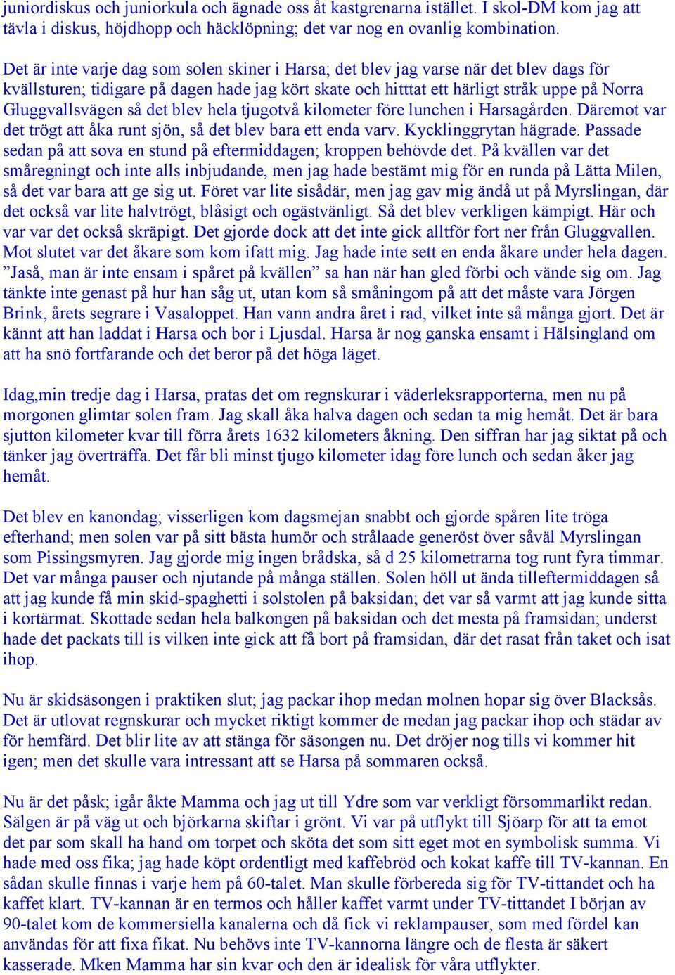 så det blev hela tjugotvå kilometer före lunchen i Harsagården. Däremot var det trögt att åka runt sjön, så det blev bara ett enda varv. Kycklinggrytan hägrade.