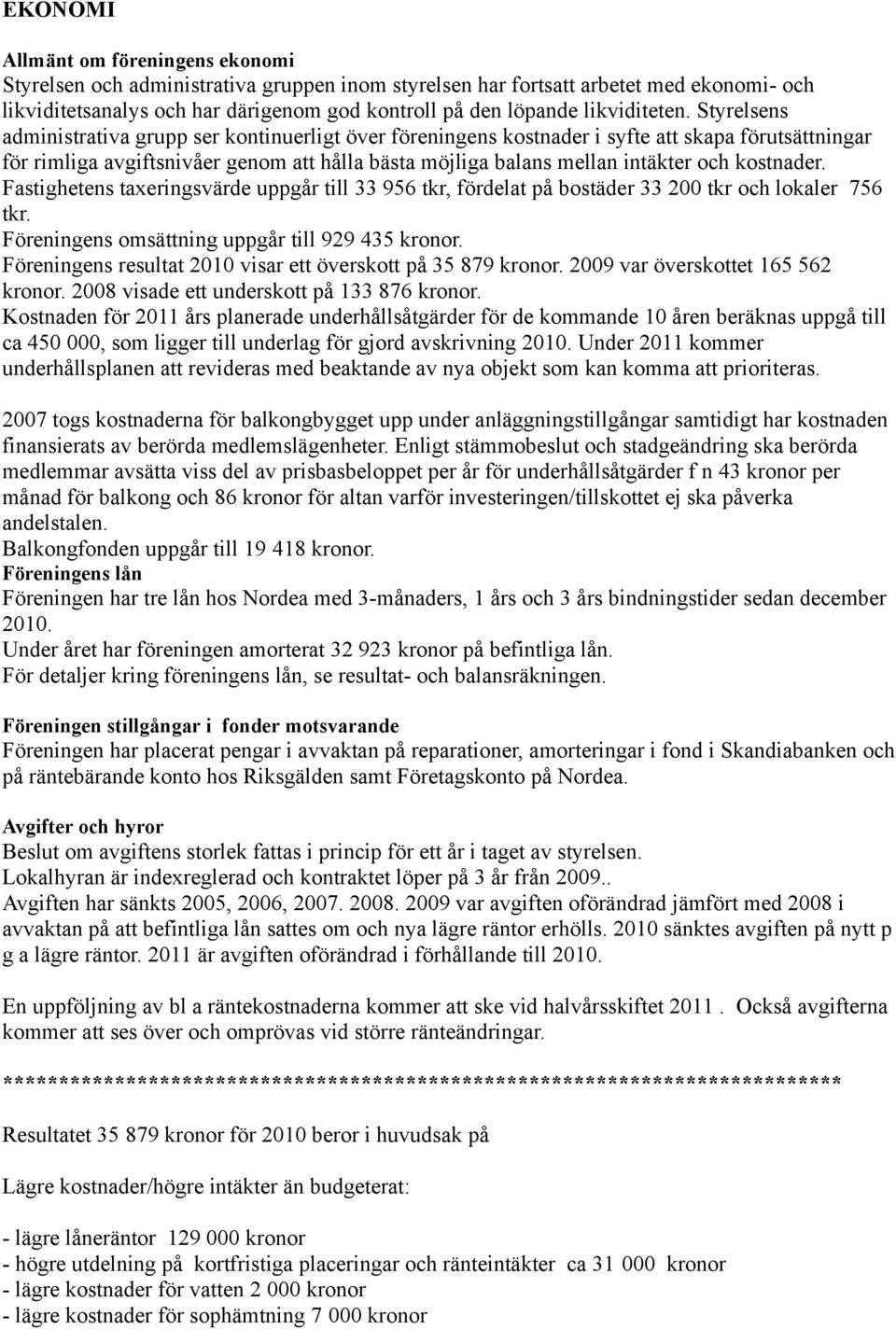 Styrelsens administrativa grupp ser kontinuerligt över föreningens kostnader i syfte att skapa förutsättningar för rimliga avgiftsnivåer genom att hålla bästa möjliga balans mellan intäkter och