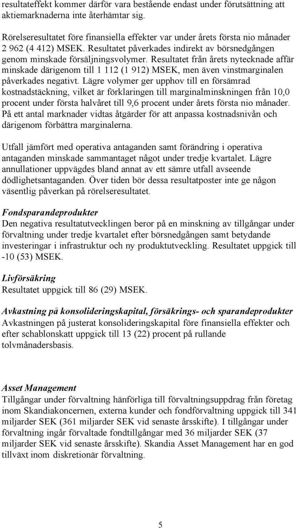 Resultatet från årets nytecknade affär minskade därigenom till 1 112 (1 912) MSEK, men även vinstmarginalen påverkades negativt.