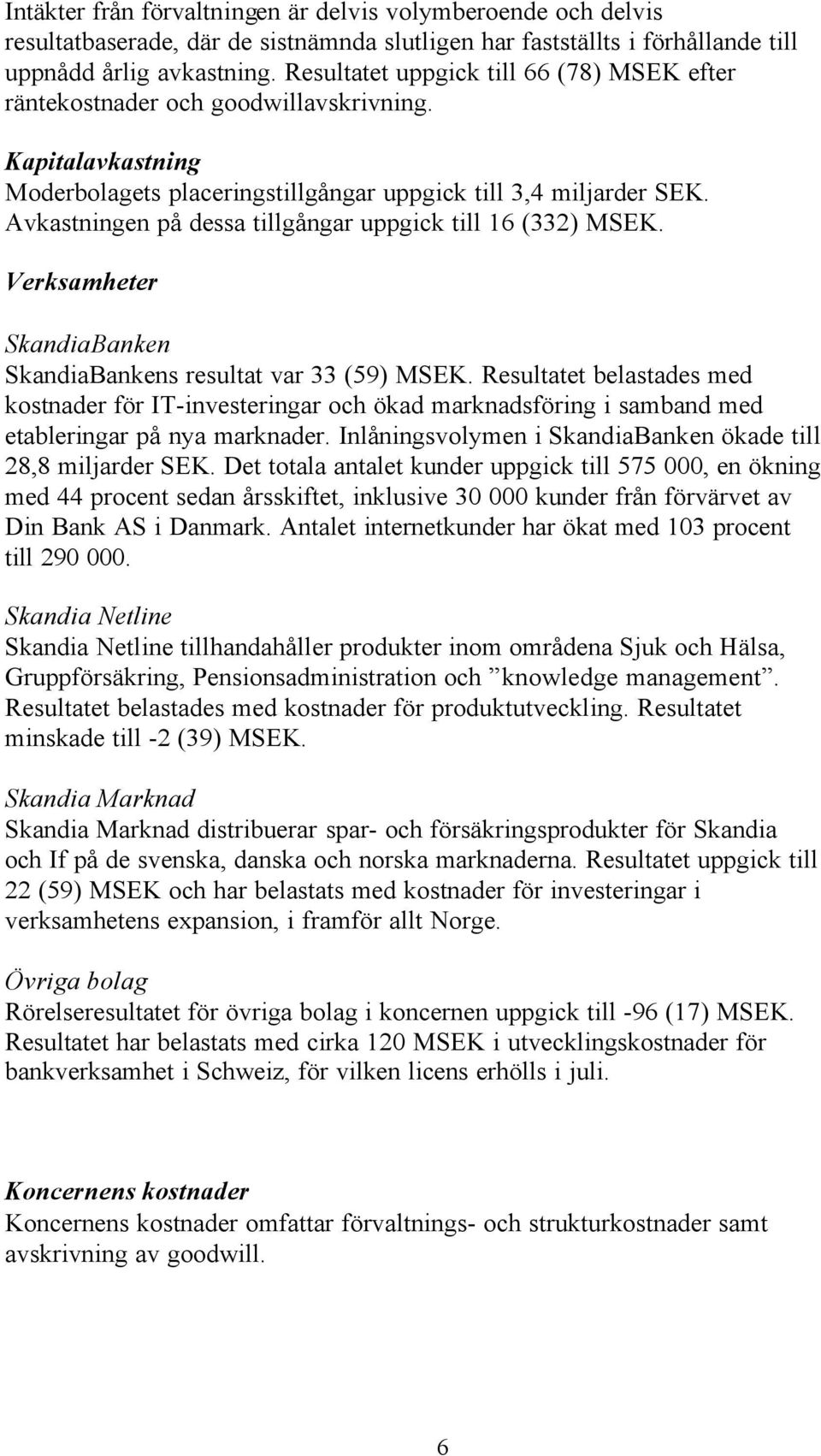 Avkastningen på dessa tillgångar uppgick till 16 (332) MSEK. Verksamheter SkandiaBanken SkandiaBankens resultat var 33 (59) MSEK.