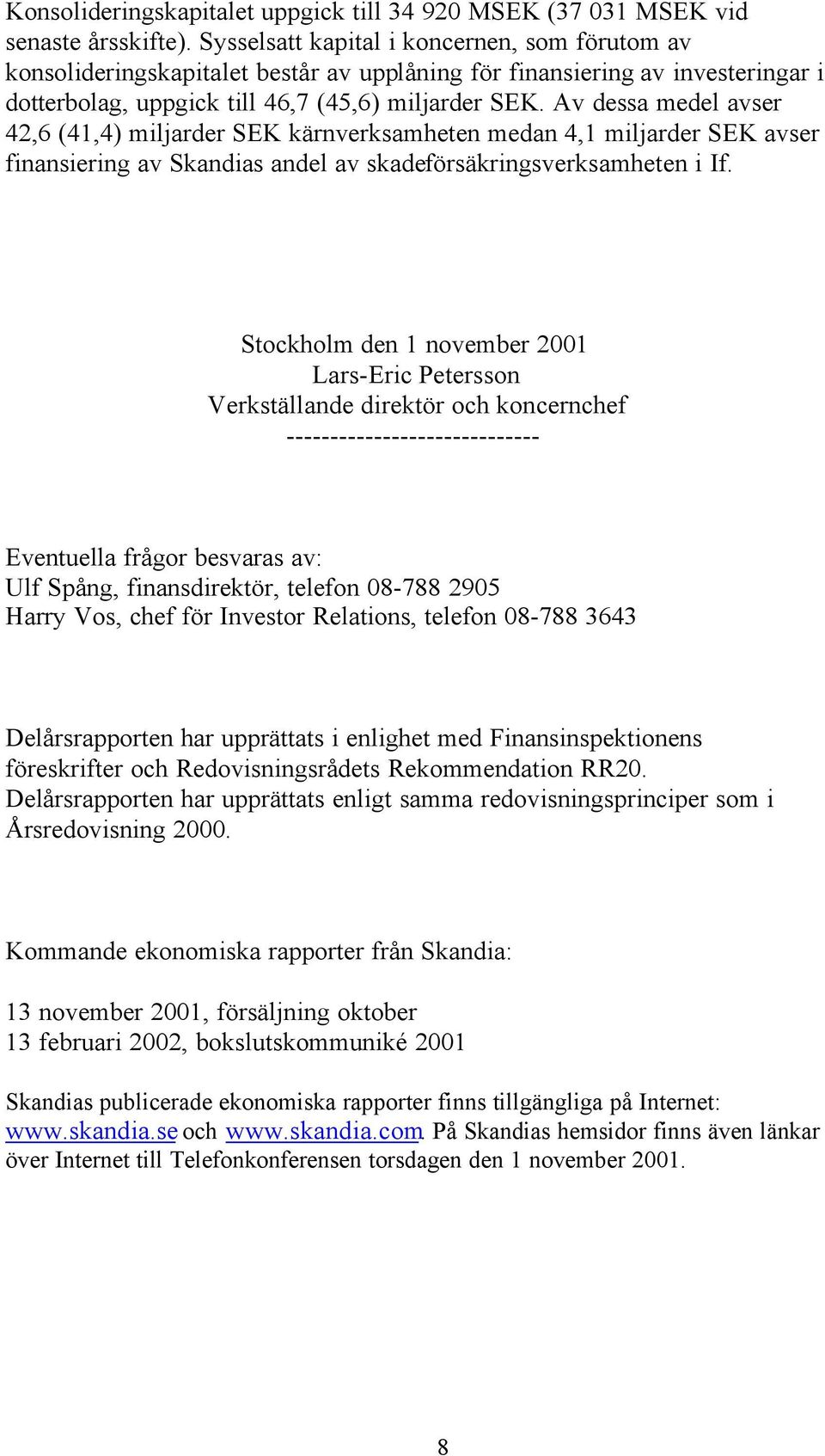 Av dessa medel avser 42,6 (41,4) miljarder SEK kärnverksamheten medan 4,1 miljarder SEK avser finansiering av Skandias andel av skadeförsäkringsverksamheten i If.