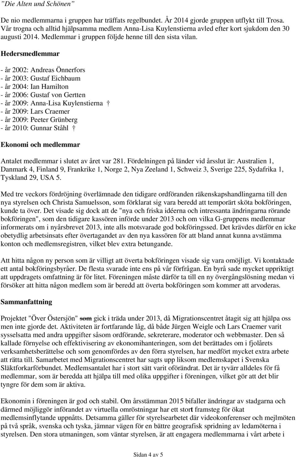 Hedersmedlemmar - år 2002: Andreas Önnerfors - år 2003: Gustaf Eichbaum - år 2004: Ian Hamilton - år 2006: Gustaf von Gertten - år 2009: Anna-Lisa Kuylenstierna - år 2009: Lars Craemer - år 2009: