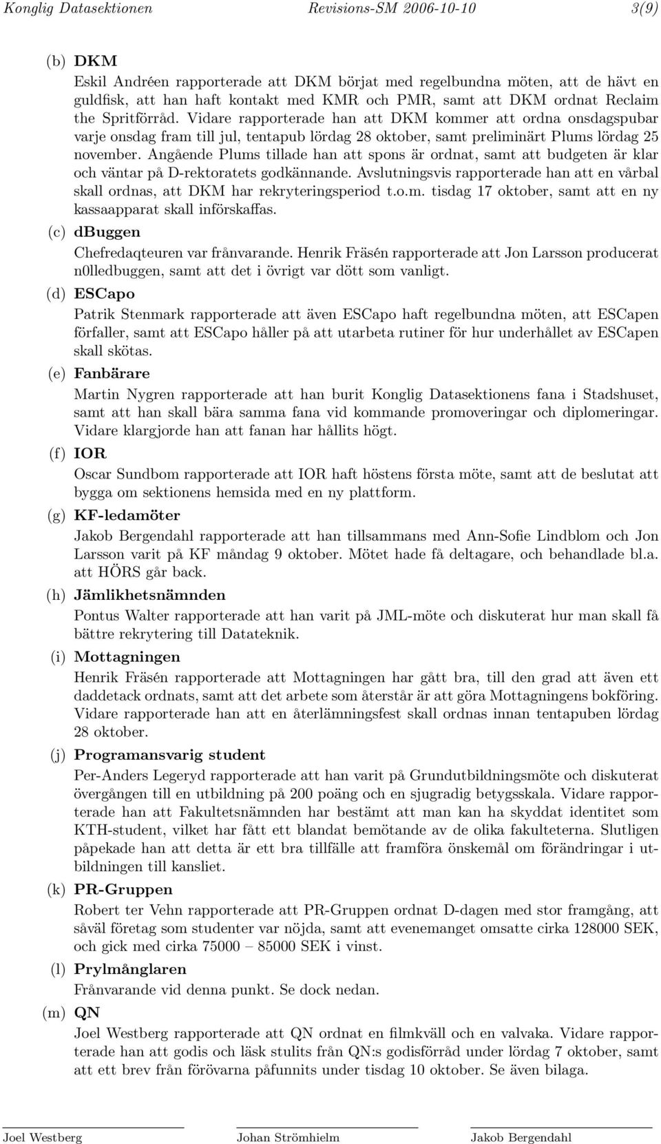 Angående Plums tillade han att spons är ordnat, samt att budgeten är klar och väntar på D-rektoratets godkännande.