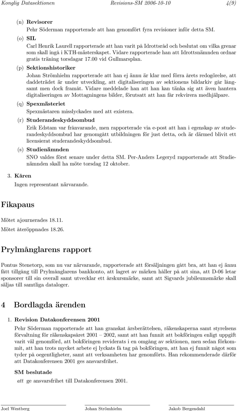 Vidare rapporterade han att Idrottsnämnden ordnar gratis träning torsdagar 17.00 vid Gullmarsplan.