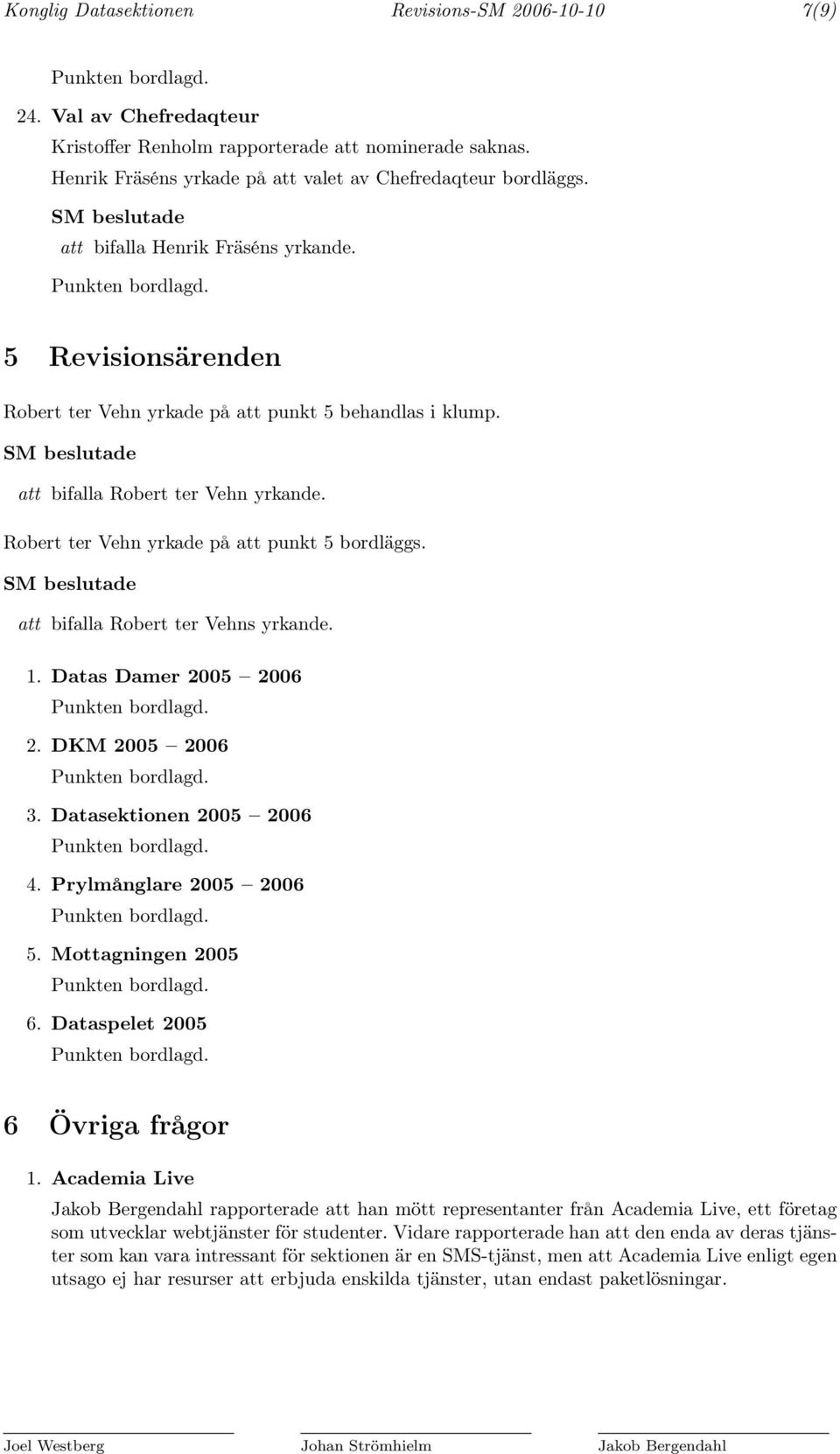 att bifalla Robert ter Vehns yrkande. 1. Datas Damer 2005 2006 2. DKM 2005 2006 3. Datasektionen 2005 2006 4. Prylmånglare 2005 2006 5. Mottagningen 2005 6. Dataspelet 2005 6 Övriga frågor 1.