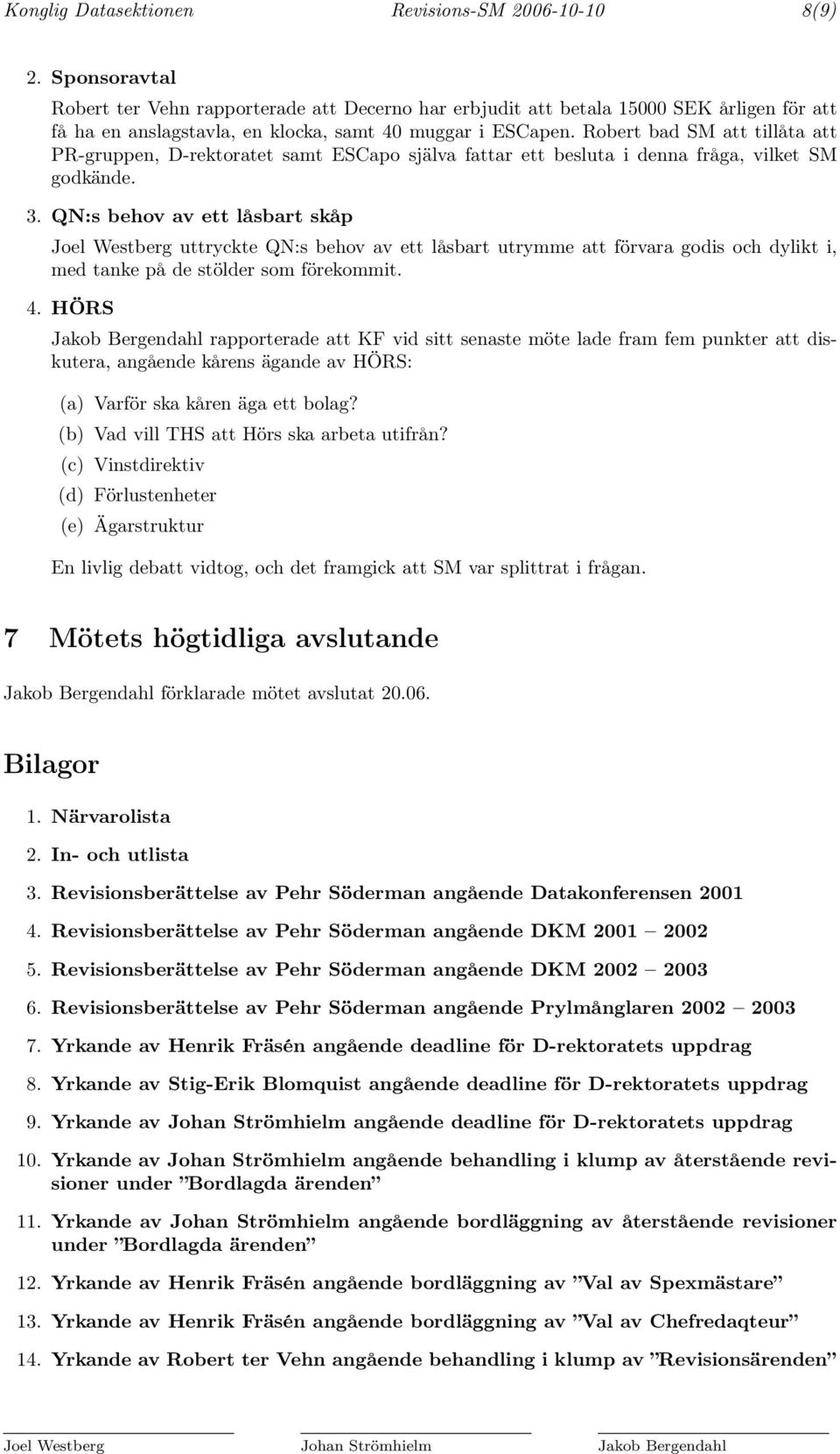 Robert bad SM att tillåta att PR-gruppen, D-rektoratet samt ESCapo själva fattar ett besluta i denna fråga, vilket SM godkände. 3.