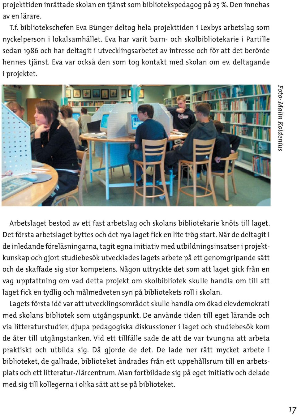 Eva har varit barn- och skolbibliotekarie i Partille sedan 1986 och har deltagit i utvecklingsarbetet av intresse och för att det berörde hennes tjänst.