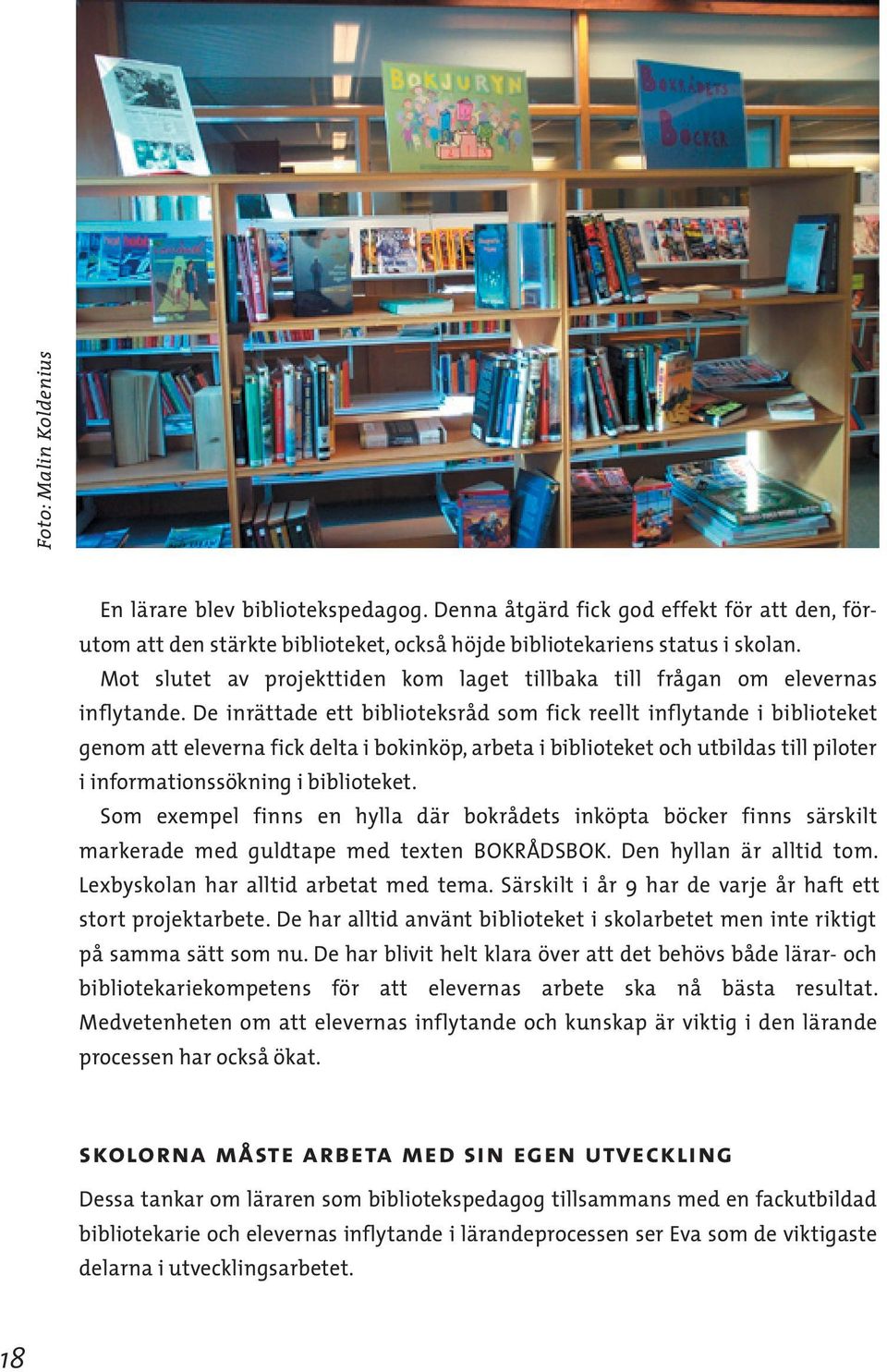 De inrättade ett biblioteksråd som fick reellt inflytande i biblioteket genom att eleverna fick delta i bokinköp, arbeta i biblioteket och utbildas till piloter i informationssökning i biblioteket.