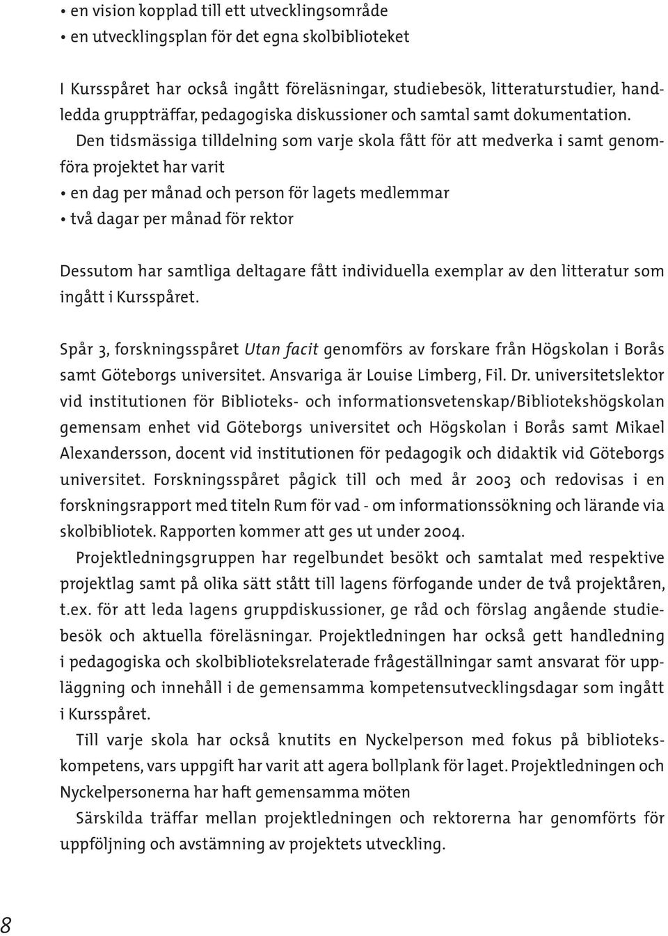 Den tidsmässiga tilldelning som varje skola fått för att medverka i samt genomföra projektet har varit en dag per månad och person för lagets medlemmar två dagar per månad för rektor Dessutom har