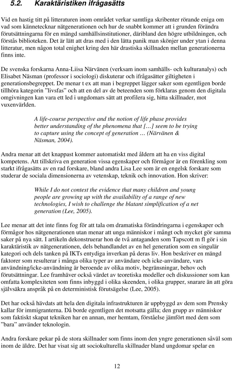 Det är lätt att dras med i den lätta panik man skönjer under ytan i denna litteratur, men någon total enighet kring den här drastiska skillnaden mellan generationerna finns inte.